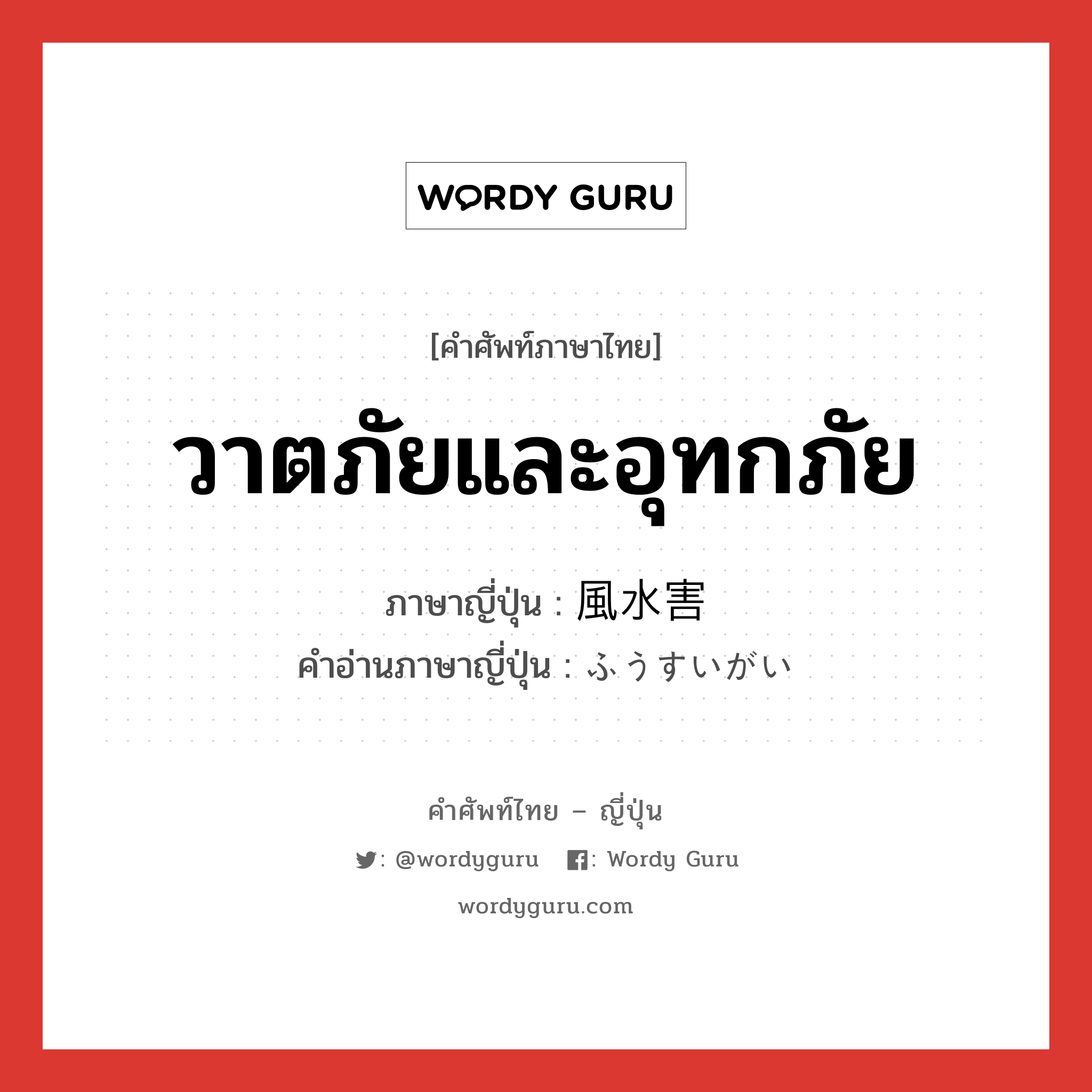 วาตภัยและอุทกภัย ภาษาญี่ปุ่นคืออะไร, คำศัพท์ภาษาไทย - ญี่ปุ่น วาตภัยและอุทกภัย ภาษาญี่ปุ่น 風水害 คำอ่านภาษาญี่ปุ่น ふうすいがい หมวด n หมวด n