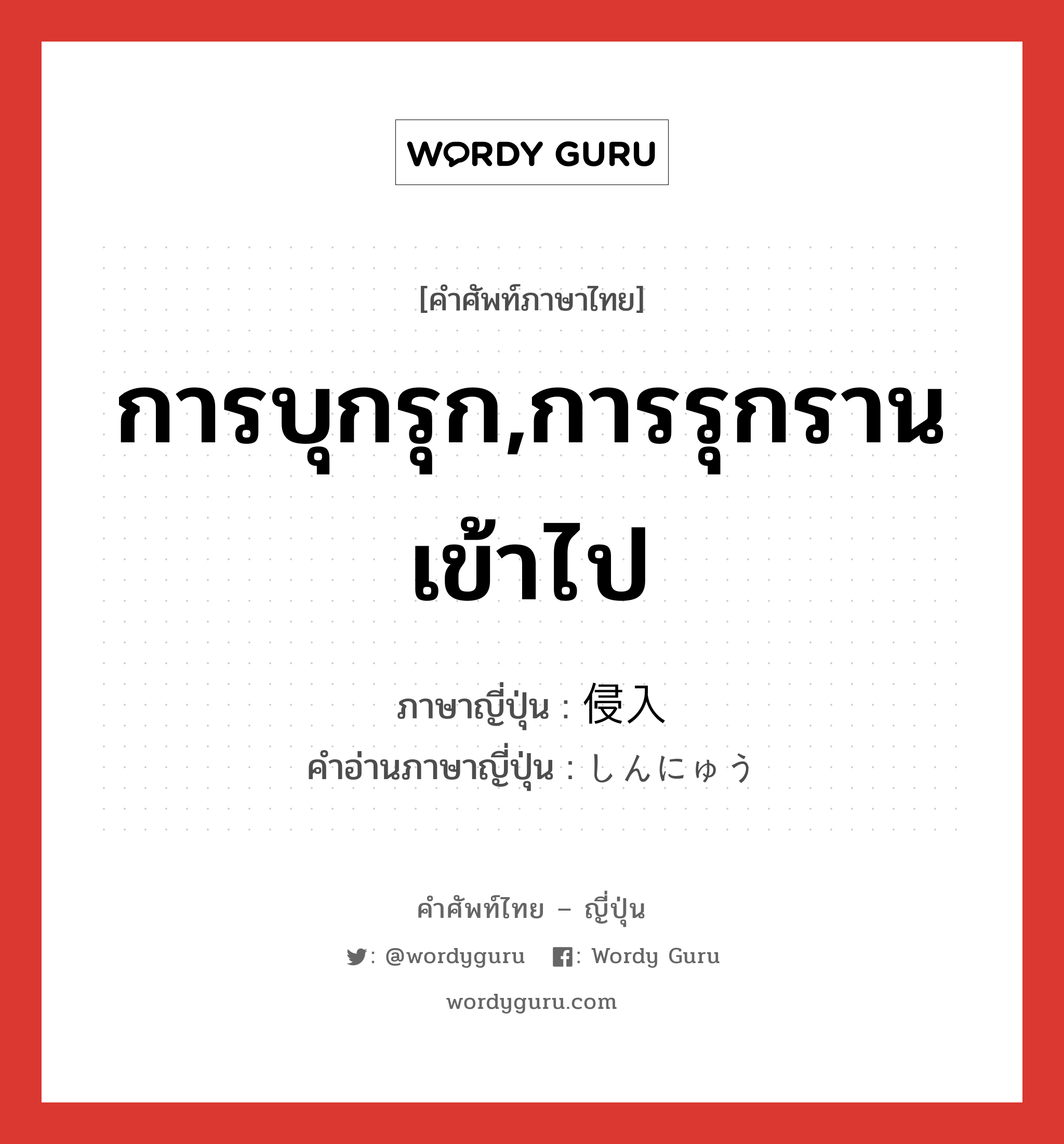 การบุกรุก,การรุกรานเข้าไป ภาษาญี่ปุ่นคืออะไร, คำศัพท์ภาษาไทย - ญี่ปุ่น การบุกรุก,การรุกรานเข้าไป ภาษาญี่ปุ่น 侵入 คำอ่านภาษาญี่ปุ่น しんにゅう หมวด n หมวด n