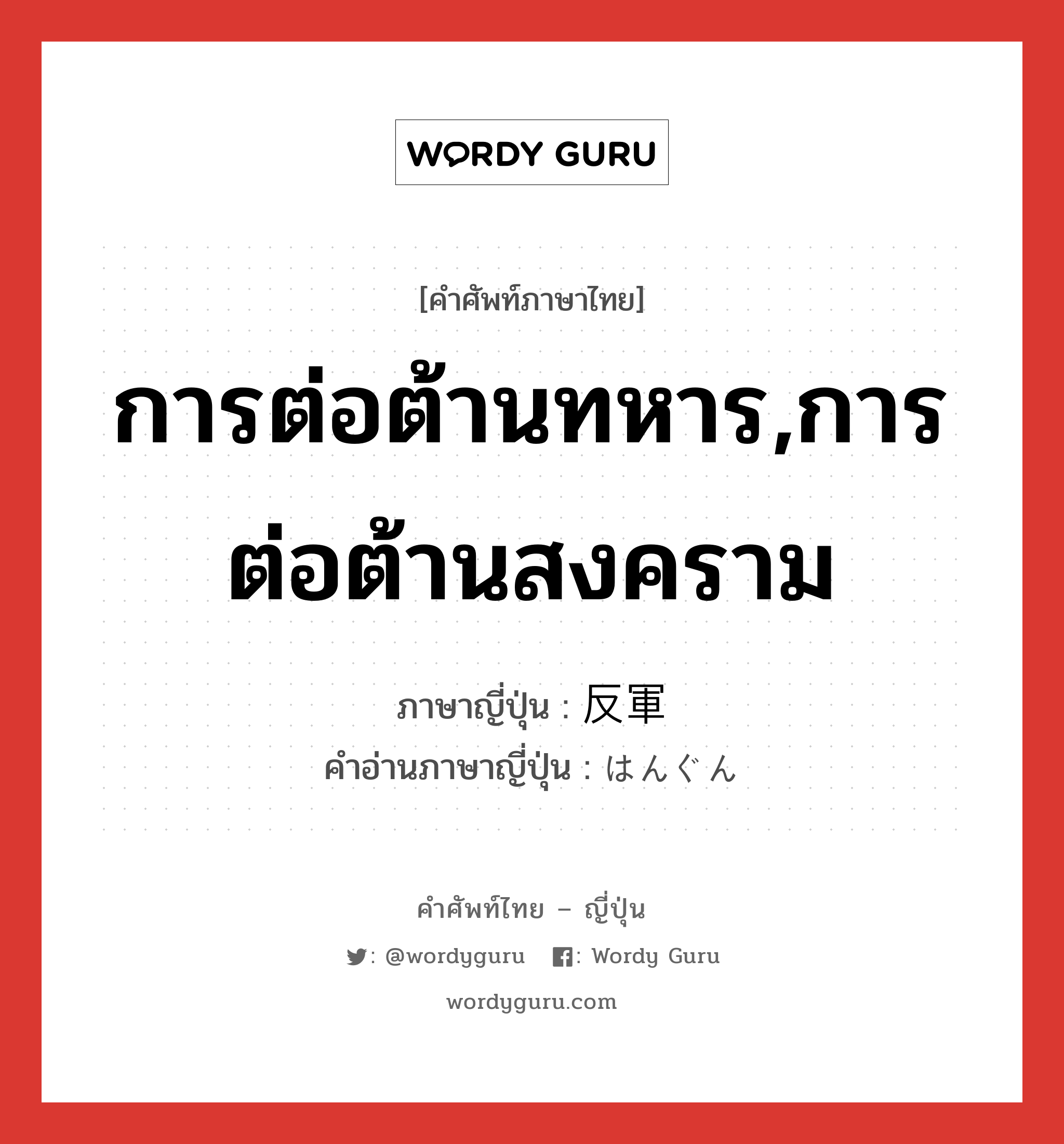 การต่อต้านทหาร,การต่อต้านสงคราม ภาษาญี่ปุ่นคืออะไร, คำศัพท์ภาษาไทย - ญี่ปุ่น การต่อต้านทหาร,การต่อต้านสงคราม ภาษาญี่ปุ่น 反軍 คำอ่านภาษาญี่ปุ่น はんぐん หมวด n หมวด n