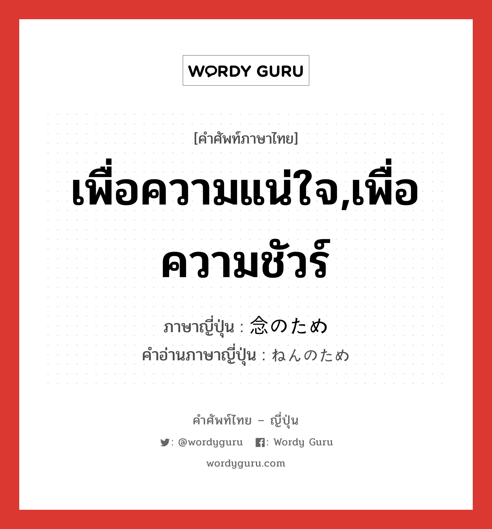 เพื่อความแน่ใจ,เพื่อความชัวร์ ภาษาญี่ปุ่นคืออะไร, คำศัพท์ภาษาไทย - ญี่ปุ่น เพื่อความแน่ใจ,เพื่อความชัวร์ ภาษาญี่ปุ่น 念のため คำอ่านภาษาญี่ปุ่น ねんのため หมวด adv หมวด adv