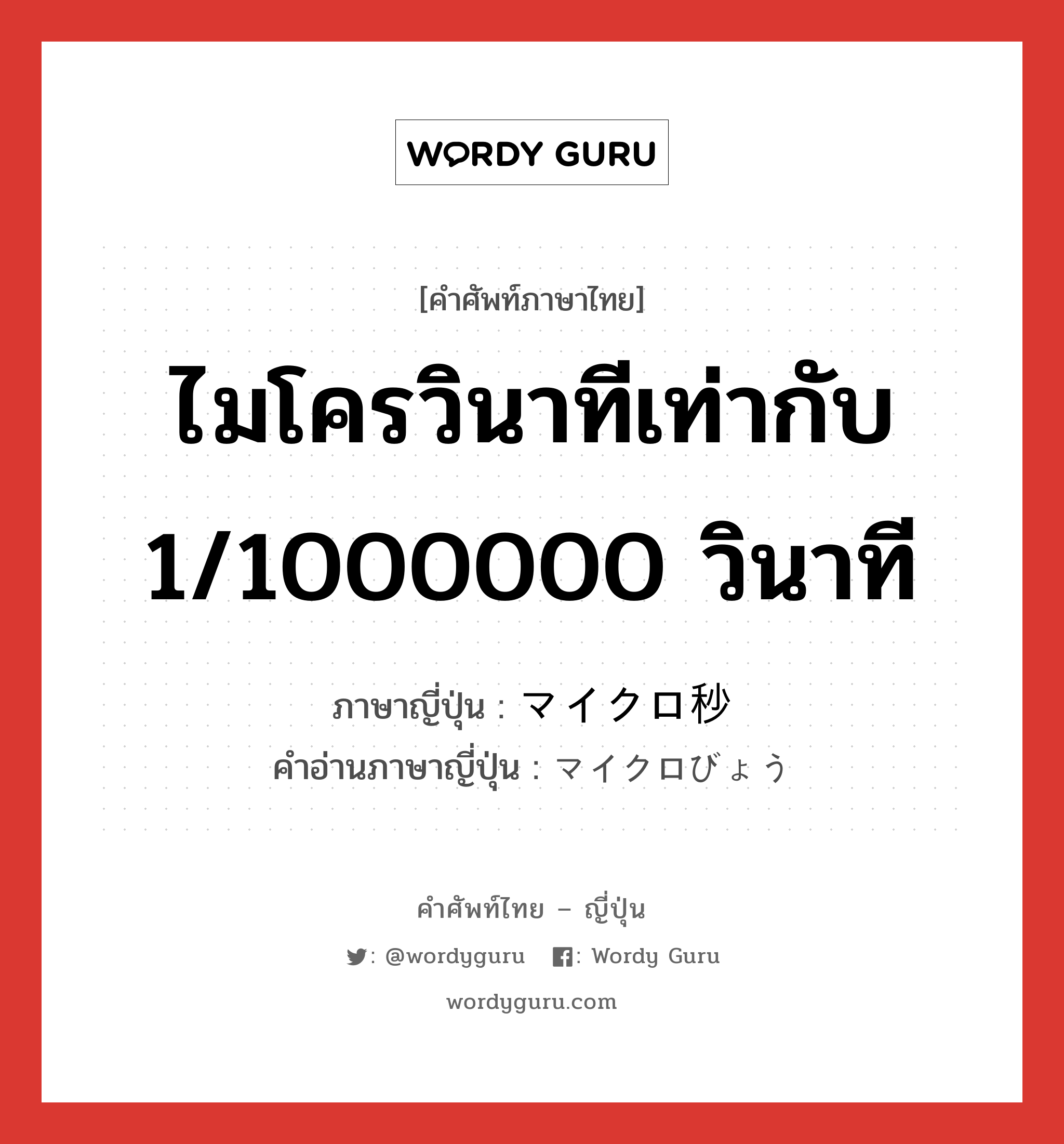 ไมโครวินาทีเท่ากับ 1/1000000 วินาที ภาษาญี่ปุ่นคืออะไร, คำศัพท์ภาษาไทย - ญี่ปุ่น ไมโครวินาทีเท่ากับ 1/1000000 วินาที ภาษาญี่ปุ่น マイクロ秒 คำอ่านภาษาญี่ปุ่น マイクロびょう หมวด n หมวด n