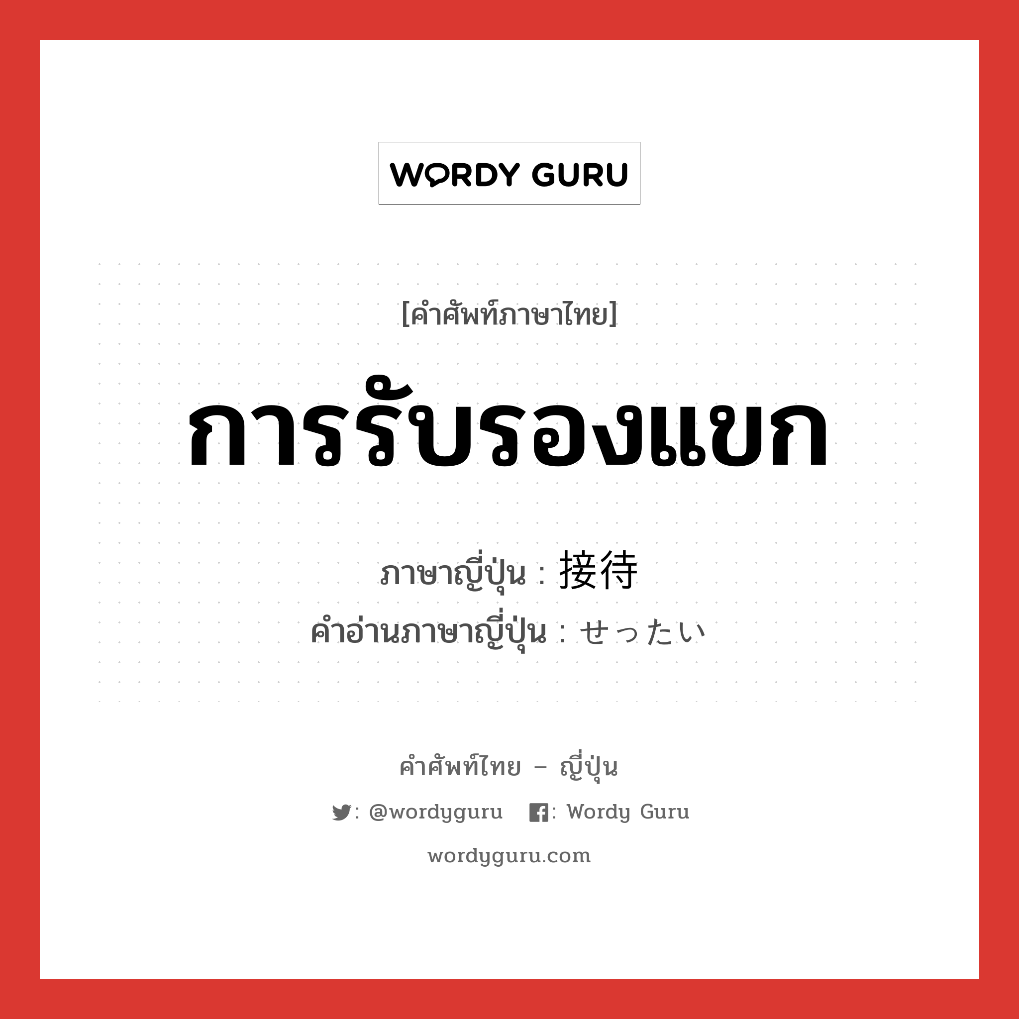 การรับรองแขก ภาษาญี่ปุ่นคืออะไร, คำศัพท์ภาษาไทย - ญี่ปุ่น การรับรองแขก ภาษาญี่ปุ่น 接待 คำอ่านภาษาญี่ปุ่น せったい หมวด n หมวด n