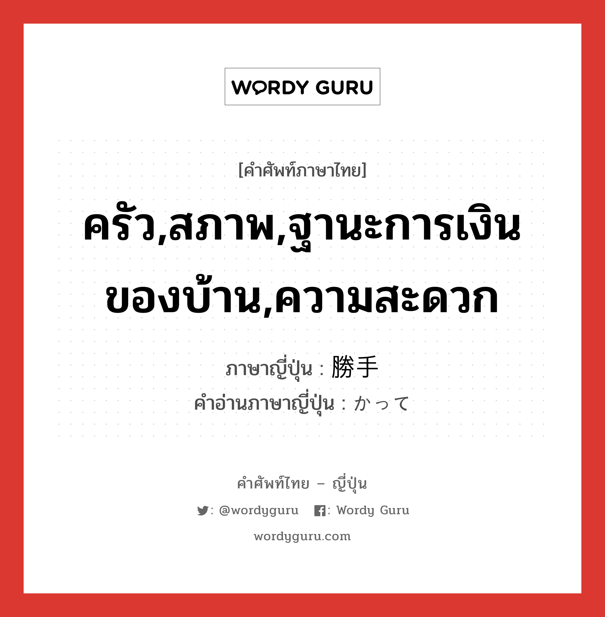 ครัว,สภาพ,ฐานะการเงินของบ้าน,ความสะดวก ภาษาญี่ปุ่นคืออะไร, คำศัพท์ภาษาไทย - ญี่ปุ่น ครัว,สภาพ,ฐานะการเงินของบ้าน,ความสะดวก ภาษาญี่ปุ่น 勝手 คำอ่านภาษาญี่ปุ่น かって หมวด adj-na หมวด adj-na