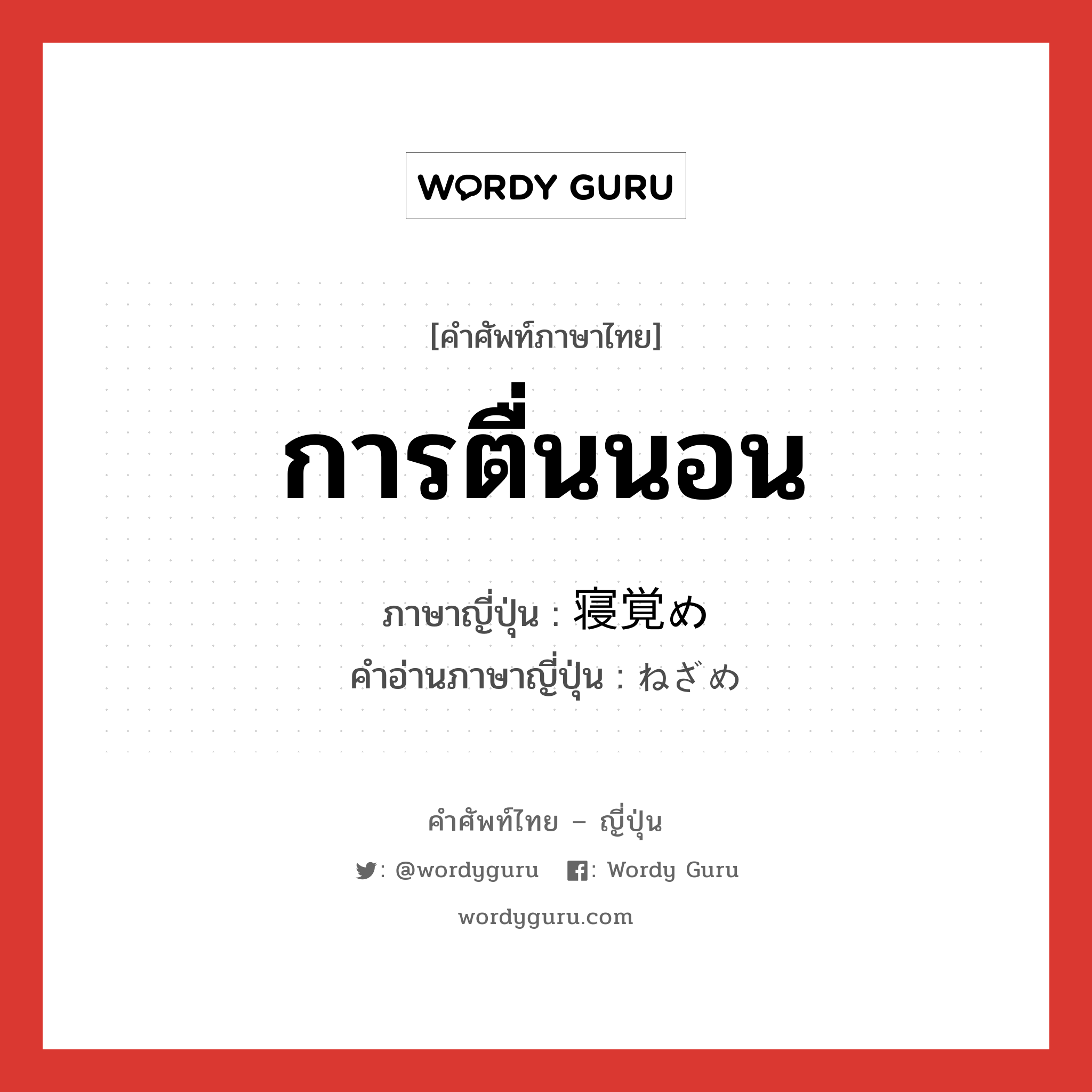 การตื่นนอน ภาษาญี่ปุ่นคืออะไร, คำศัพท์ภาษาไทย - ญี่ปุ่น การตื่นนอน ภาษาญี่ปุ่น 寝覚め คำอ่านภาษาญี่ปุ่น ねざめ หมวด n หมวด n