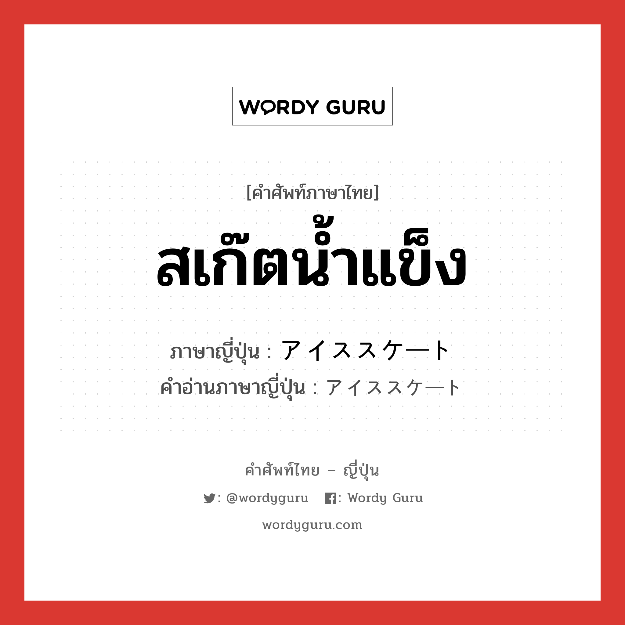 สเก๊ตน้ำแข็ง ภาษาญี่ปุ่นคืออะไร, คำศัพท์ภาษาไทย - ญี่ปุ่น สเก๊ตน้ำแข็ง ภาษาญี่ปุ่น アイススケート คำอ่านภาษาญี่ปุ่น アイススケート หมวด n หมวด n