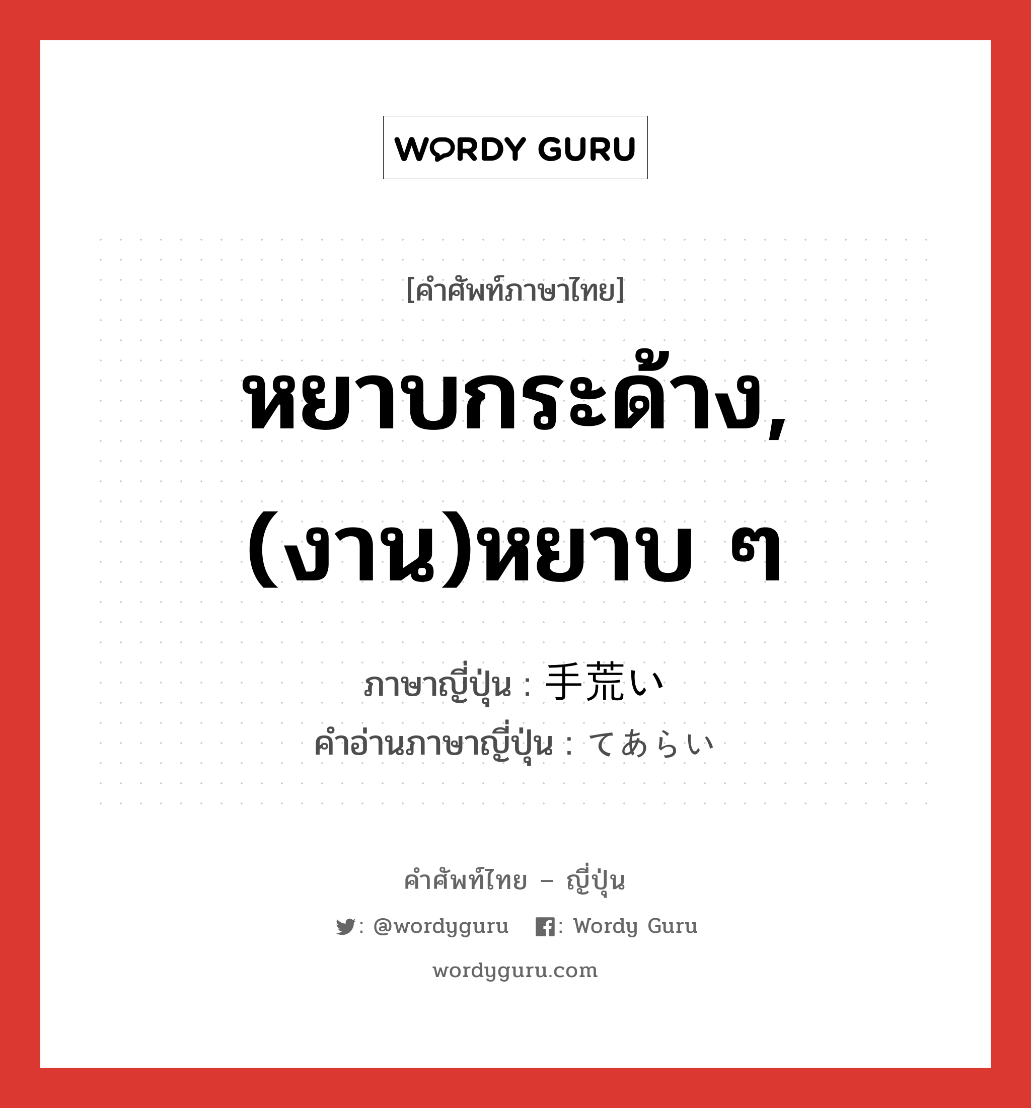 หยาบกระด้าง,(งาน)หยาบ ๆ ภาษาญี่ปุ่นคืออะไร, คำศัพท์ภาษาไทย - ญี่ปุ่น หยาบกระด้าง,(งาน)หยาบ ๆ ภาษาญี่ปุ่น 手荒い คำอ่านภาษาญี่ปุ่น てあらい หมวด adj-i หมวด adj-i