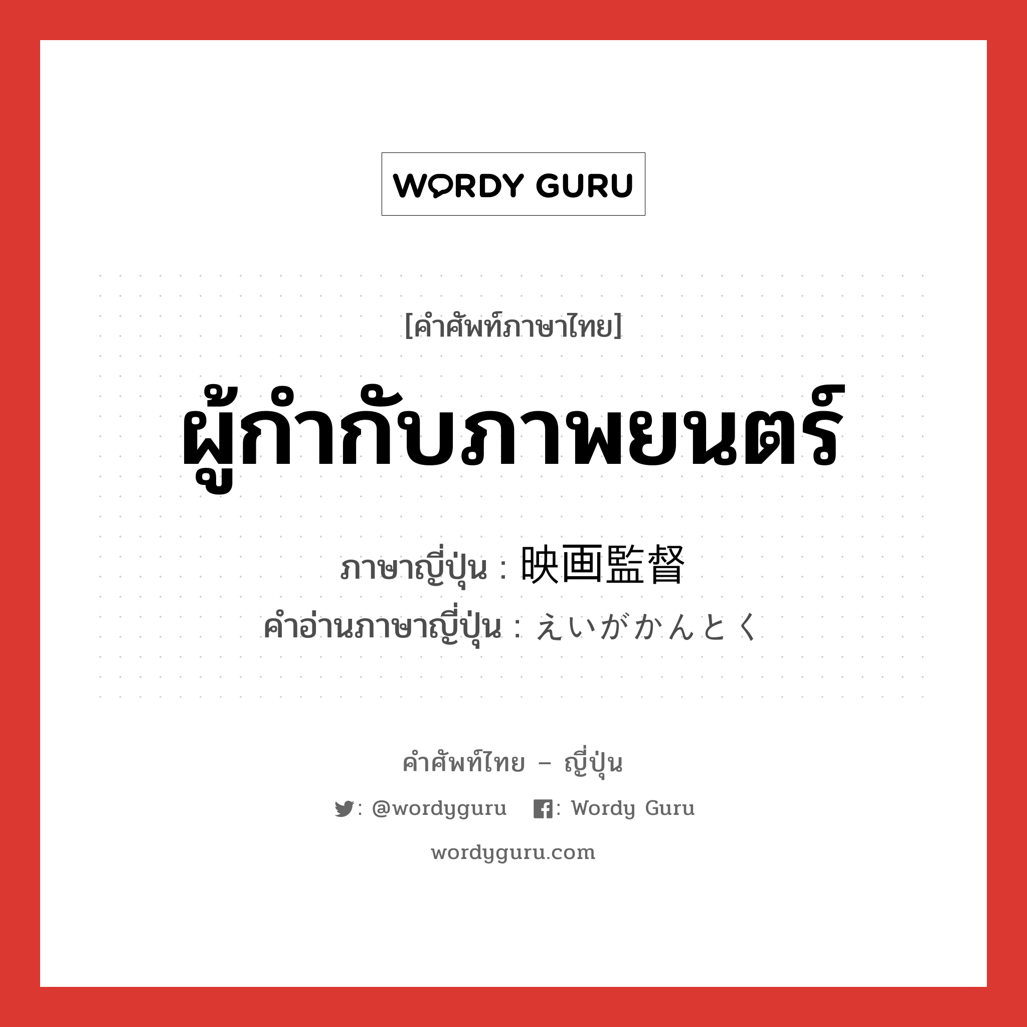 ผู้กำกับภาพยนตร์ ภาษาญี่ปุ่นคืออะไร, คำศัพท์ภาษาไทย - ญี่ปุ่น ผู้กำกับภาพยนตร์ ภาษาญี่ปุ่น 映画監督 คำอ่านภาษาญี่ปุ่น えいがかんとく หมวด n หมวด n