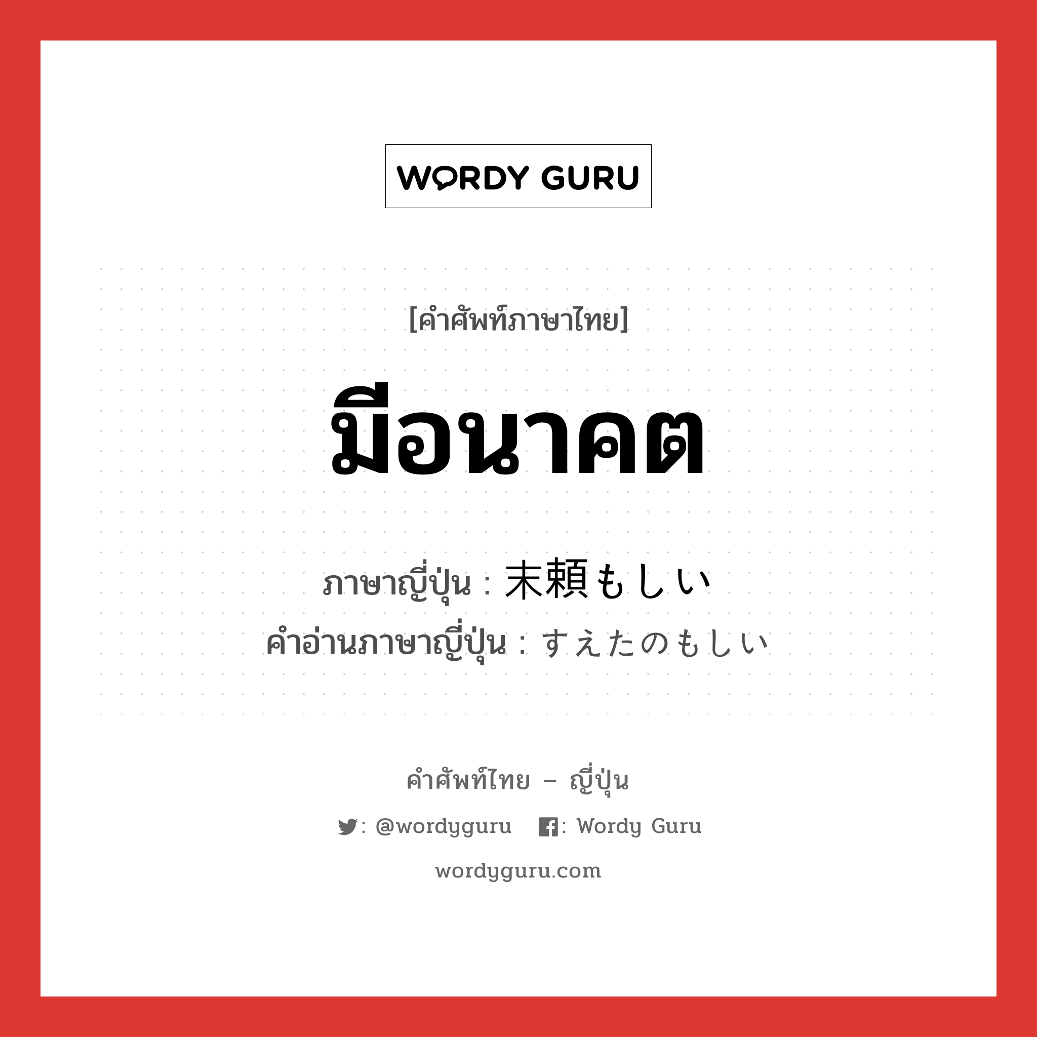 มีอนาคต ภาษาญี่ปุ่นคืออะไร, คำศัพท์ภาษาไทย - ญี่ปุ่น มีอนาคต ภาษาญี่ปุ่น 末頼もしい คำอ่านภาษาญี่ปุ่น すえたのもしい หมวด adj-i หมวด adj-i