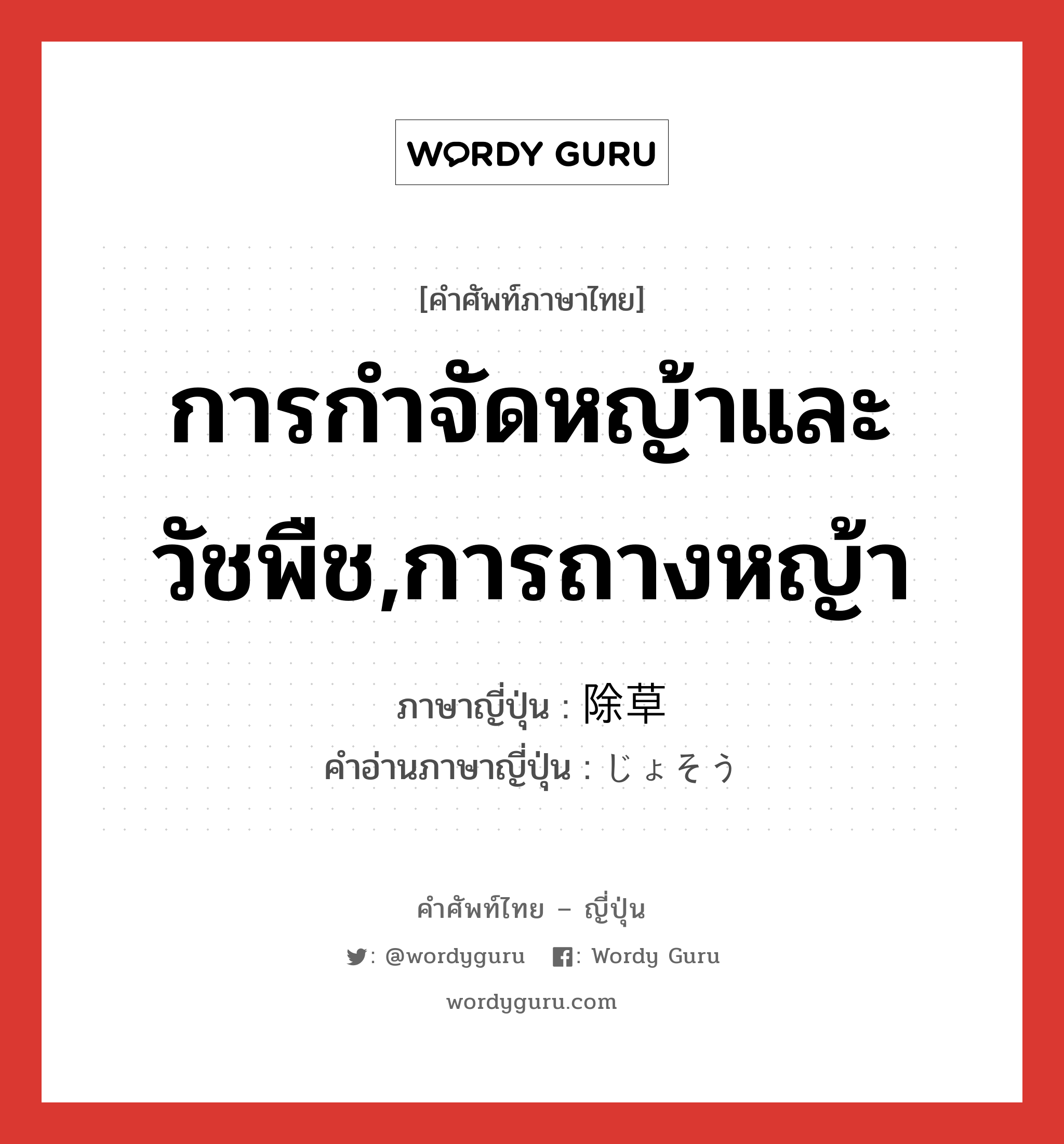 การกำจัดหญ้าและวัชพืช,การถางหญ้า ภาษาญี่ปุ่นคืออะไร, คำศัพท์ภาษาไทย - ญี่ปุ่น การกำจัดหญ้าและวัชพืช,การถางหญ้า ภาษาญี่ปุ่น 除草 คำอ่านภาษาญี่ปุ่น じょそう หมวด n หมวด n