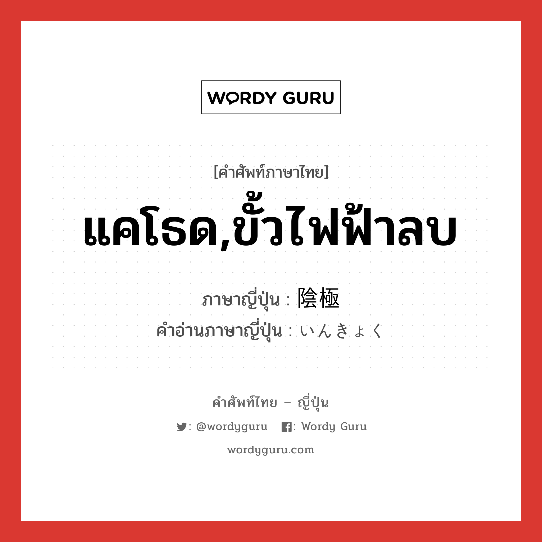 แคโธด,ขั้วไฟฟ้าลบ ภาษาญี่ปุ่นคืออะไร, คำศัพท์ภาษาไทย - ญี่ปุ่น แคโธด,ขั้วไฟฟ้าลบ ภาษาญี่ปุ่น 陰極 คำอ่านภาษาญี่ปุ่น いんきょく หมวด n หมวด n