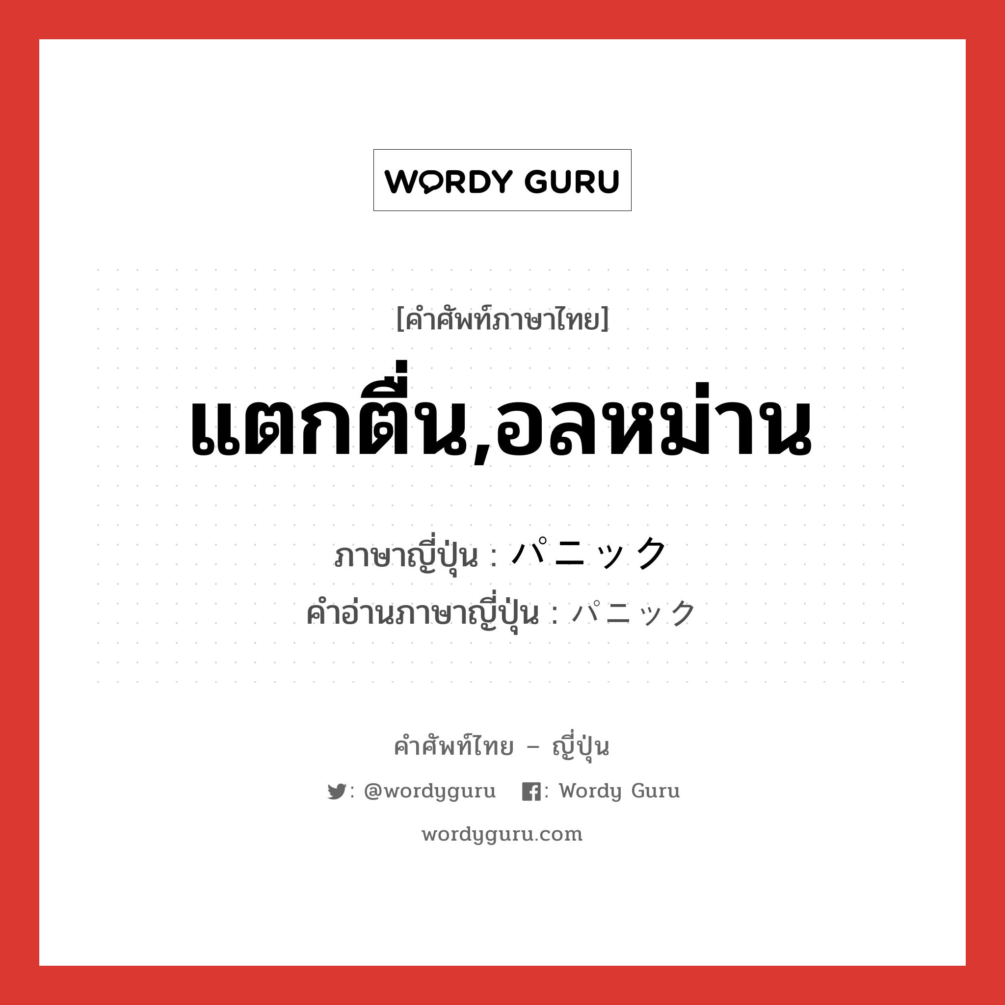 แตกตื่น,อลหม่าน ภาษาญี่ปุ่นคืออะไร, คำศัพท์ภาษาไทย - ญี่ปุ่น แตกตื่น,อลหม่าน ภาษาญี่ปุ่น パニック คำอ่านภาษาญี่ปุ่น パニック หมวด n หมวด n