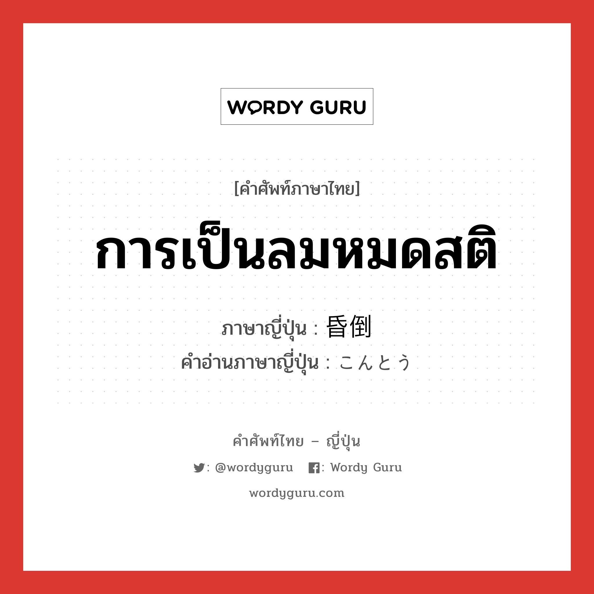 การเป็นลมหมดสติ ภาษาญี่ปุ่นคืออะไร, คำศัพท์ภาษาไทย - ญี่ปุ่น การเป็นลมหมดสติ ภาษาญี่ปุ่น 昏倒 คำอ่านภาษาญี่ปุ่น こんとう หมวด n หมวด n