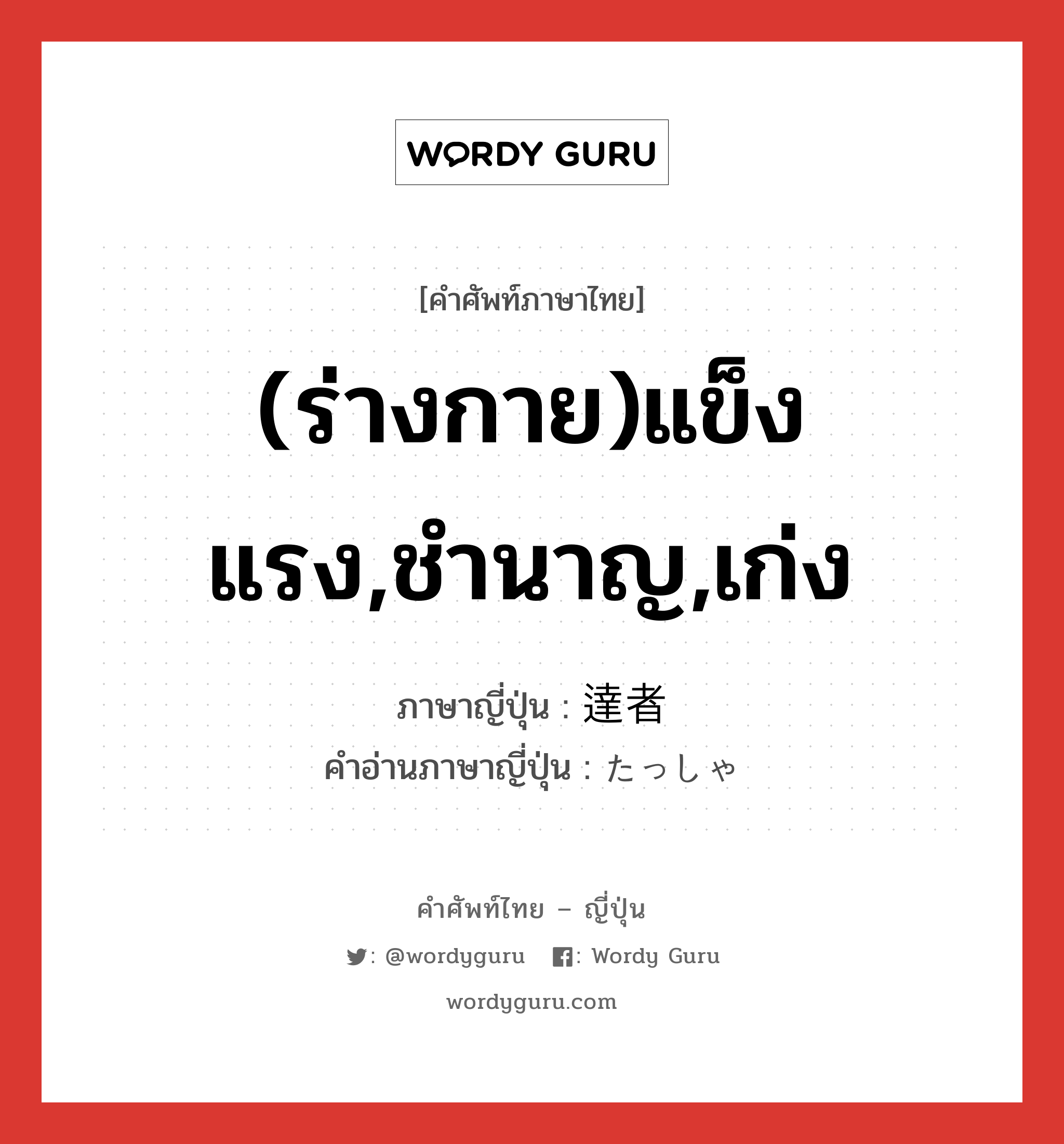 (ร่างกาย)แข็งแรง,ชำนาญ,เก่ง ภาษาญี่ปุ่นคืออะไร, คำศัพท์ภาษาไทย - ญี่ปุ่น (ร่างกาย)แข็งแรง,ชำนาญ,เก่ง ภาษาญี่ปุ่น 達者 คำอ่านภาษาญี่ปุ่น たっしゃ หมวด adj-na หมวด adj-na