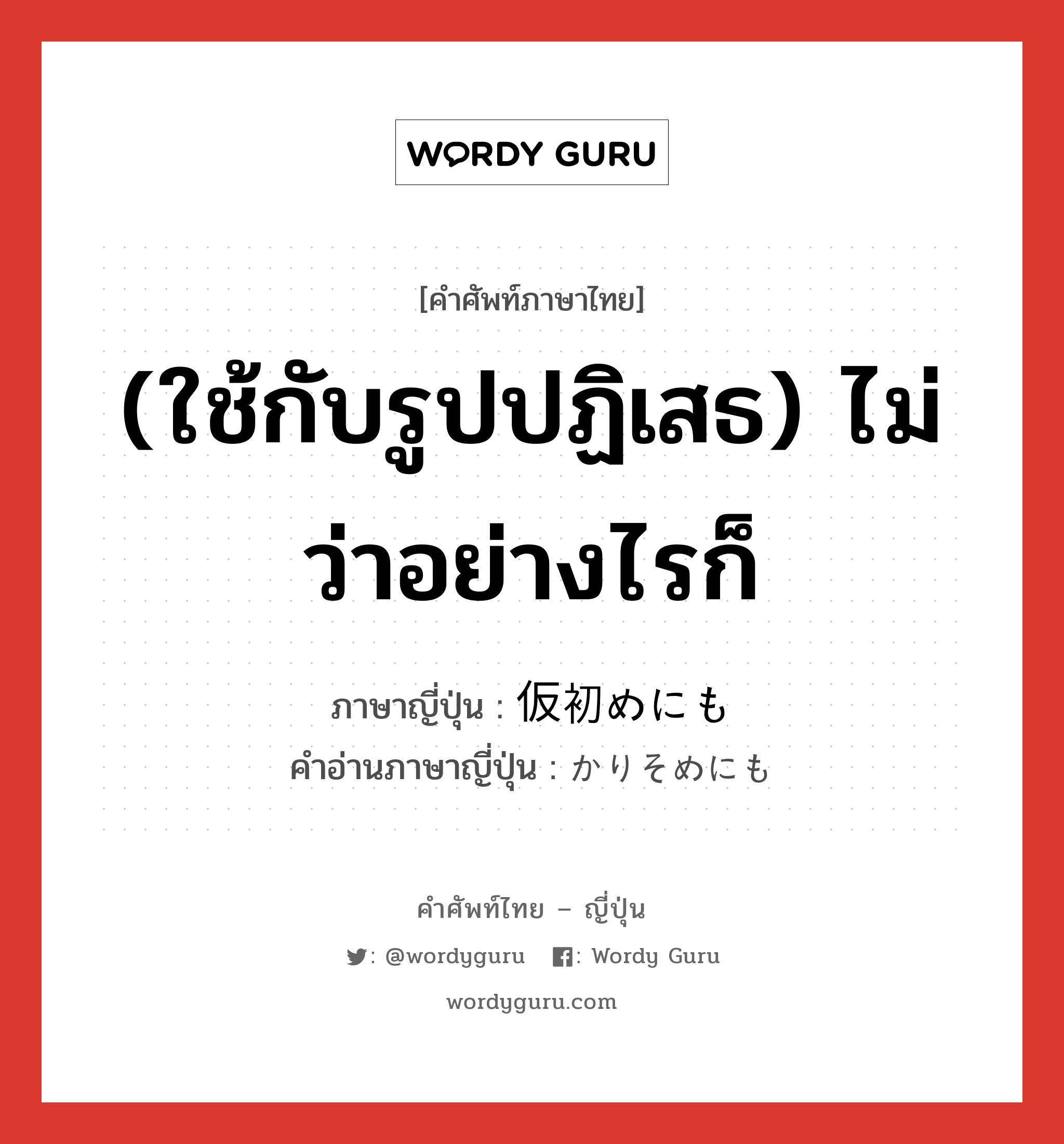 (ใช้กับรูปปฏิเสธ) ไม่ว่าอย่างไรก็ ภาษาญี่ปุ่นคืออะไร, คำศัพท์ภาษาไทย - ญี่ปุ่น (ใช้กับรูปปฏิเสธ) ไม่ว่าอย่างไรก็ ภาษาญี่ปุ่น 仮初めにも คำอ่านภาษาญี่ปุ่น かりそめにも หมวด adv หมวด adv