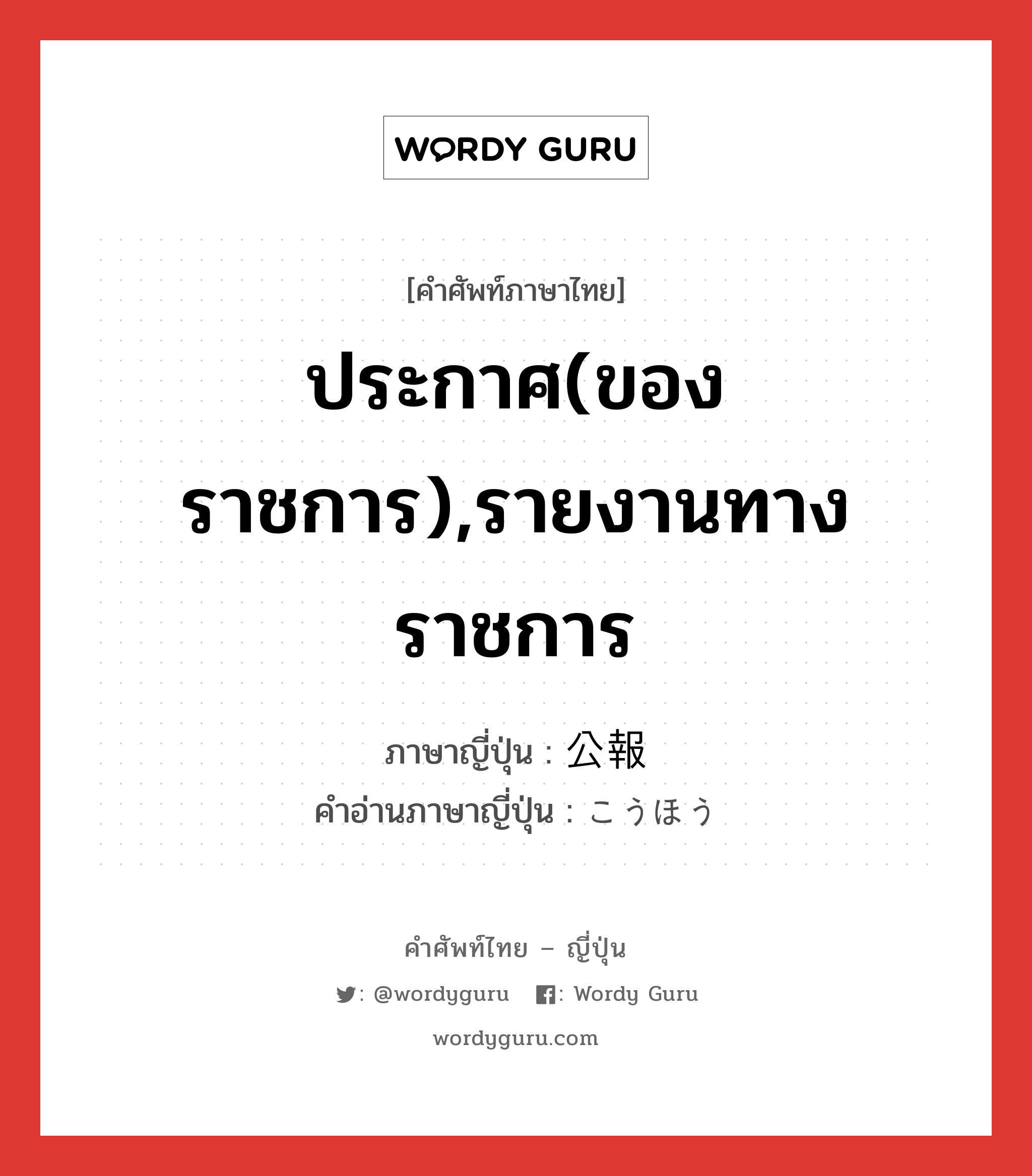 ประกาศ(ของราชการ),รายงานทางราชการ ภาษาญี่ปุ่นคืออะไร, คำศัพท์ภาษาไทย - ญี่ปุ่น ประกาศ(ของราชการ),รายงานทางราชการ ภาษาญี่ปุ่น 公報 คำอ่านภาษาญี่ปุ่น こうほう หมวด n หมวด n