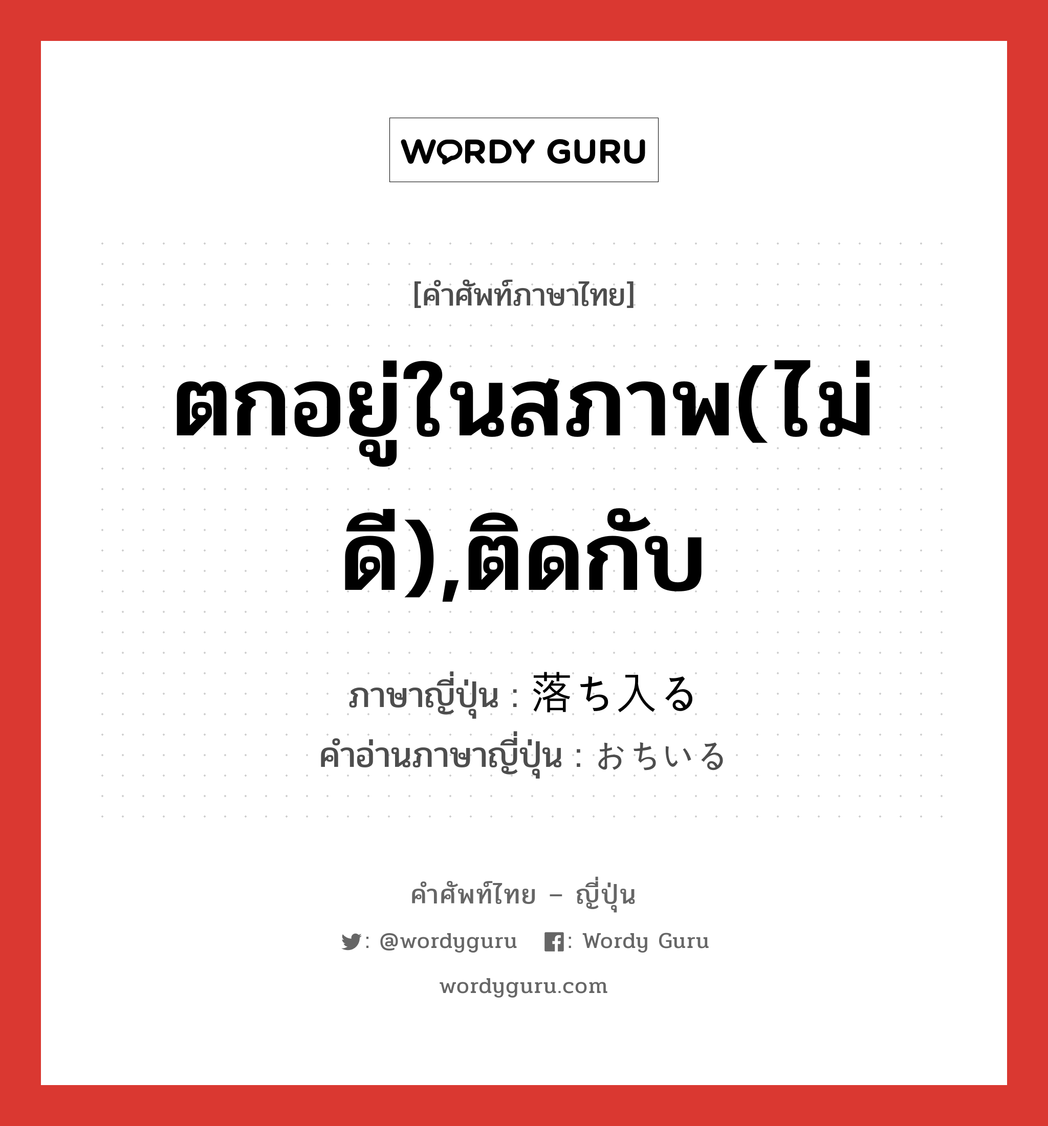 ตกอยู่ในสภาพ(ไม่ดี),ติดกับ ภาษาญี่ปุ่นคืออะไร, คำศัพท์ภาษาไทย - ญี่ปุ่น ตกอยู่ในสภาพ(ไม่ดี),ติดกับ ภาษาญี่ปุ่น 落ち入る คำอ่านภาษาญี่ปุ่น おちいる หมวด v5r หมวด v5r