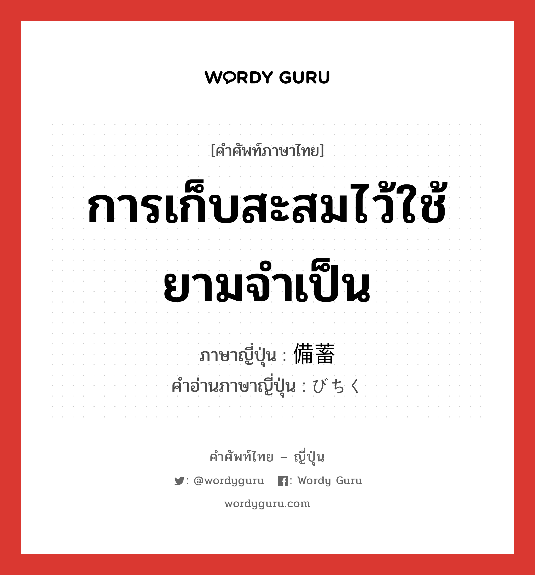 การเก็บสะสมไว้ใช้ยามจำเป็น ภาษาญี่ปุ่นคืออะไร, คำศัพท์ภาษาไทย - ญี่ปุ่น การเก็บสะสมไว้ใช้ยามจำเป็น ภาษาญี่ปุ่น 備蓄 คำอ่านภาษาญี่ปุ่น びちく หมวด n หมวด n