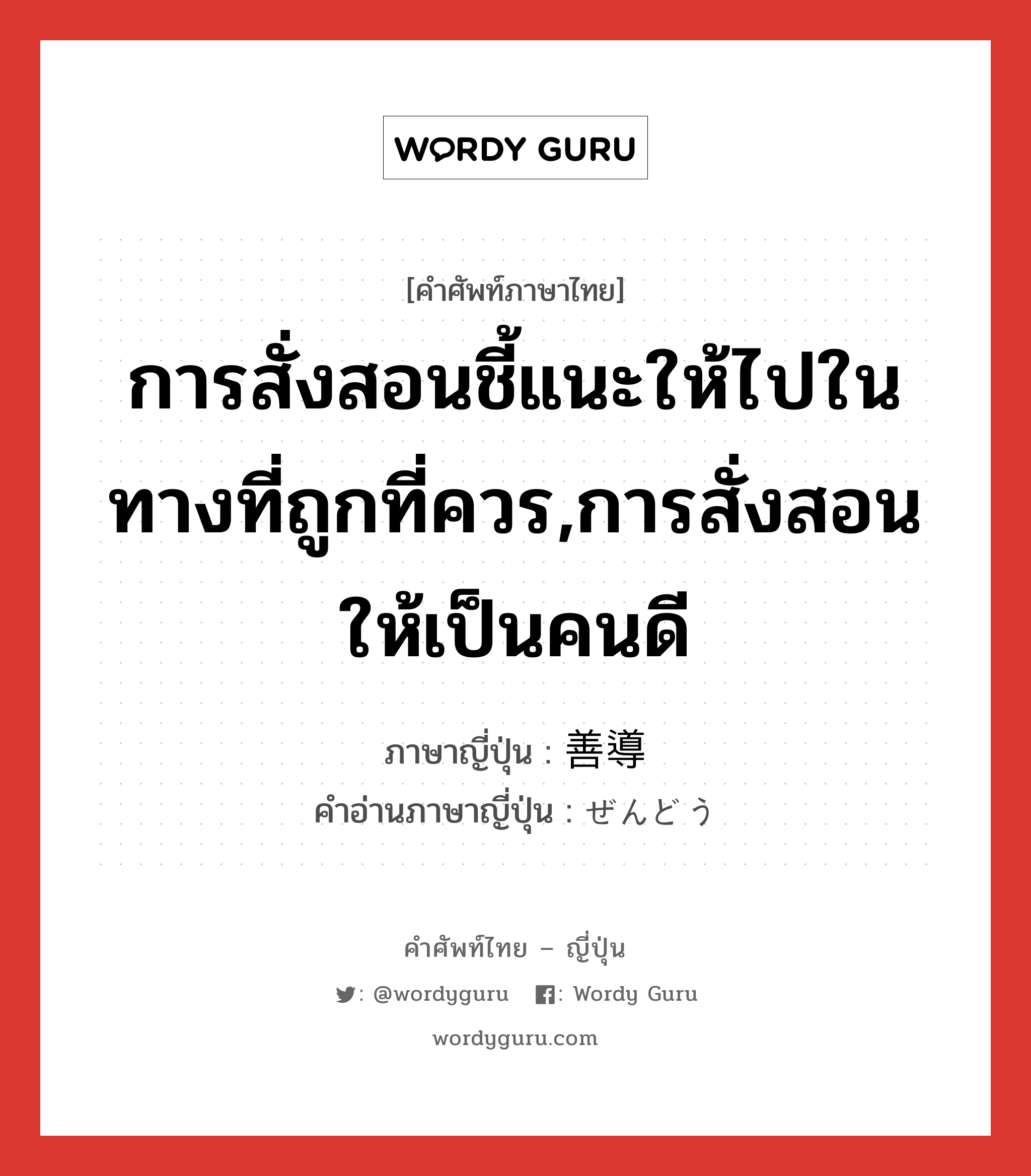 การสั่งสอนชี้แนะให้ไปในทางที่ถูกที่ควร,การสั่งสอนให้เป็นคนดี ภาษาญี่ปุ่นคืออะไร, คำศัพท์ภาษาไทย - ญี่ปุ่น การสั่งสอนชี้แนะให้ไปในทางที่ถูกที่ควร,การสั่งสอนให้เป็นคนดี ภาษาญี่ปุ่น 善導 คำอ่านภาษาญี่ปุ่น ぜんどう หมวด n หมวด n