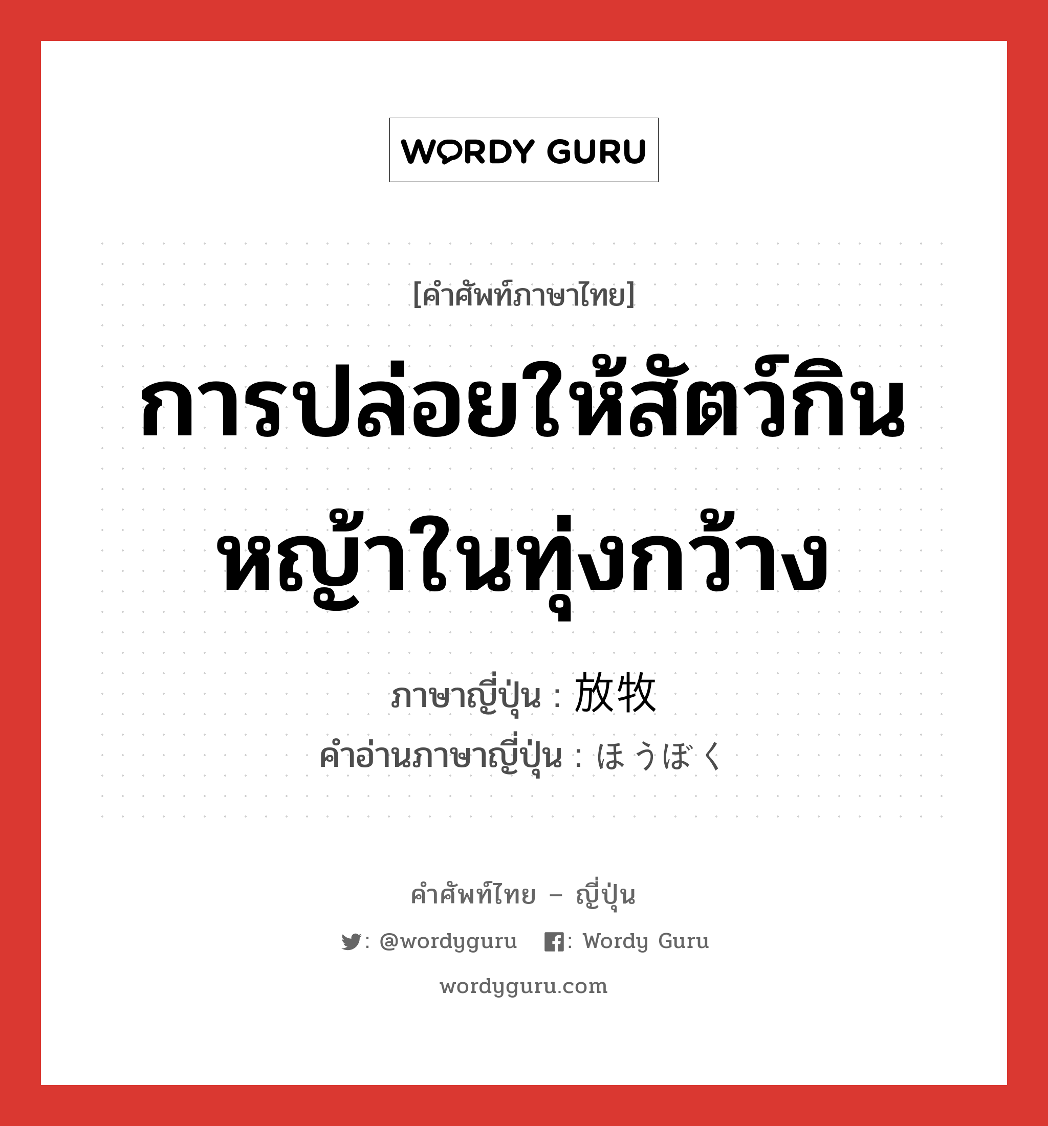 การปล่อยให้สัตว์กินหญ้าในทุ่งกว้าง ภาษาญี่ปุ่นคืออะไร, คำศัพท์ภาษาไทย - ญี่ปุ่น การปล่อยให้สัตว์กินหญ้าในทุ่งกว้าง ภาษาญี่ปุ่น 放牧 คำอ่านภาษาญี่ปุ่น ほうぼく หมวด n หมวด n