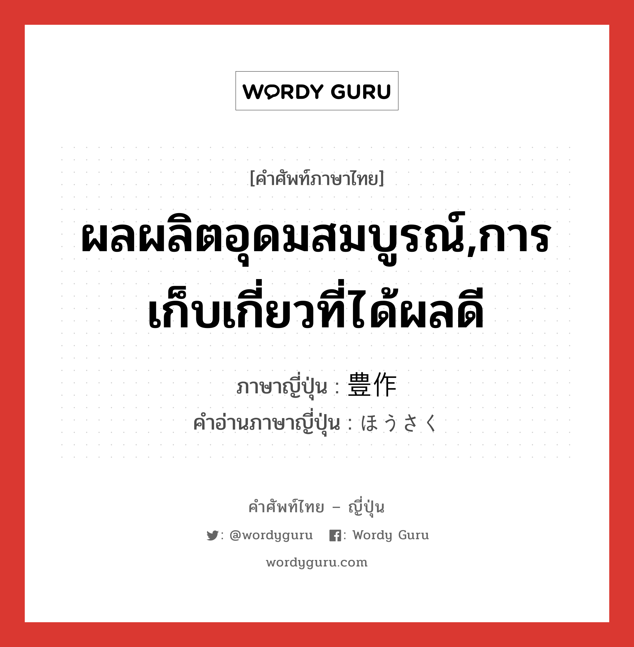 ผลผลิตอุดมสมบูรณ์,การเก็บเกี่ยวที่ได้ผลดี ภาษาญี่ปุ่นคืออะไร, คำศัพท์ภาษาไทย - ญี่ปุ่น ผลผลิตอุดมสมบูรณ์,การเก็บเกี่ยวที่ได้ผลดี ภาษาญี่ปุ่น 豊作 คำอ่านภาษาญี่ปุ่น ほうさく หมวด n หมวด n