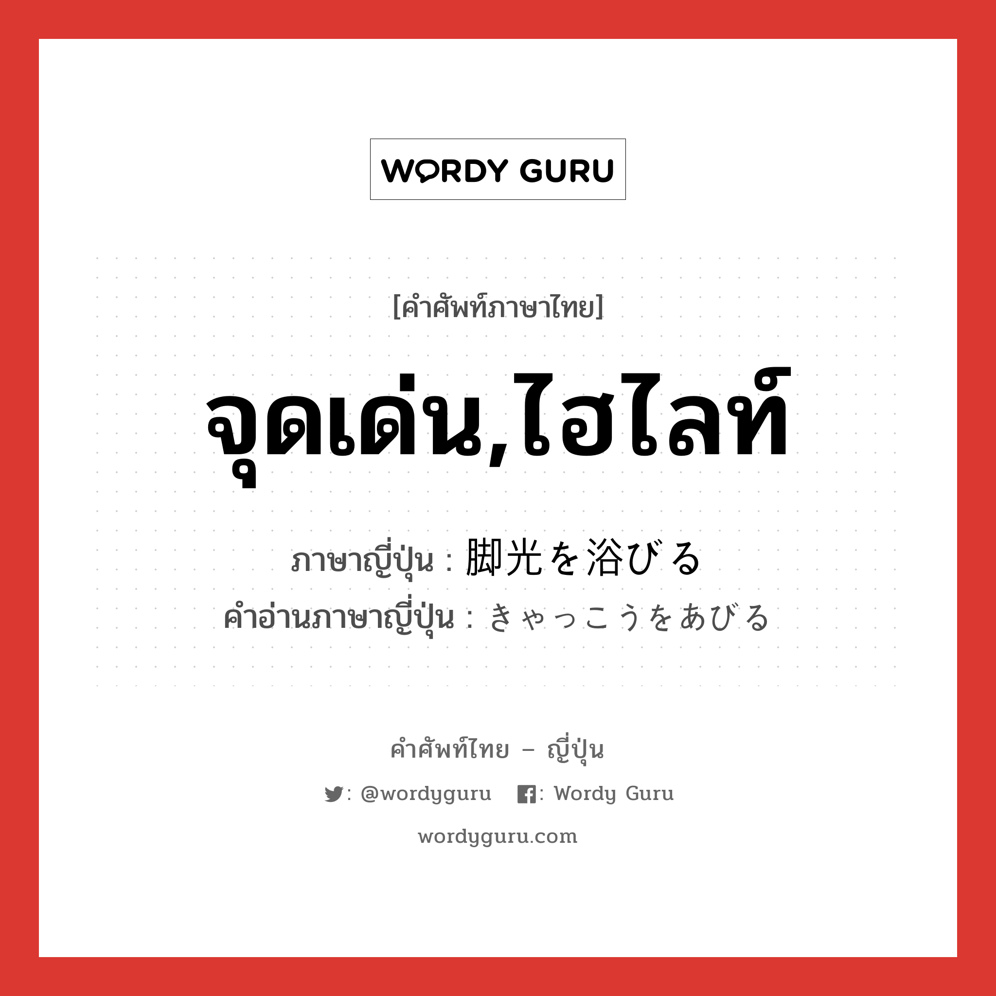 จุดเด่น,ไฮไลท์ ภาษาญี่ปุ่นคืออะไร, คำศัพท์ภาษาไทย - ญี่ปุ่น จุดเด่น,ไฮไลท์ ภาษาญี่ปุ่น 脚光を浴びる คำอ่านภาษาญี่ปุ่น きゃっこうをあびる หมวด v หมวด v