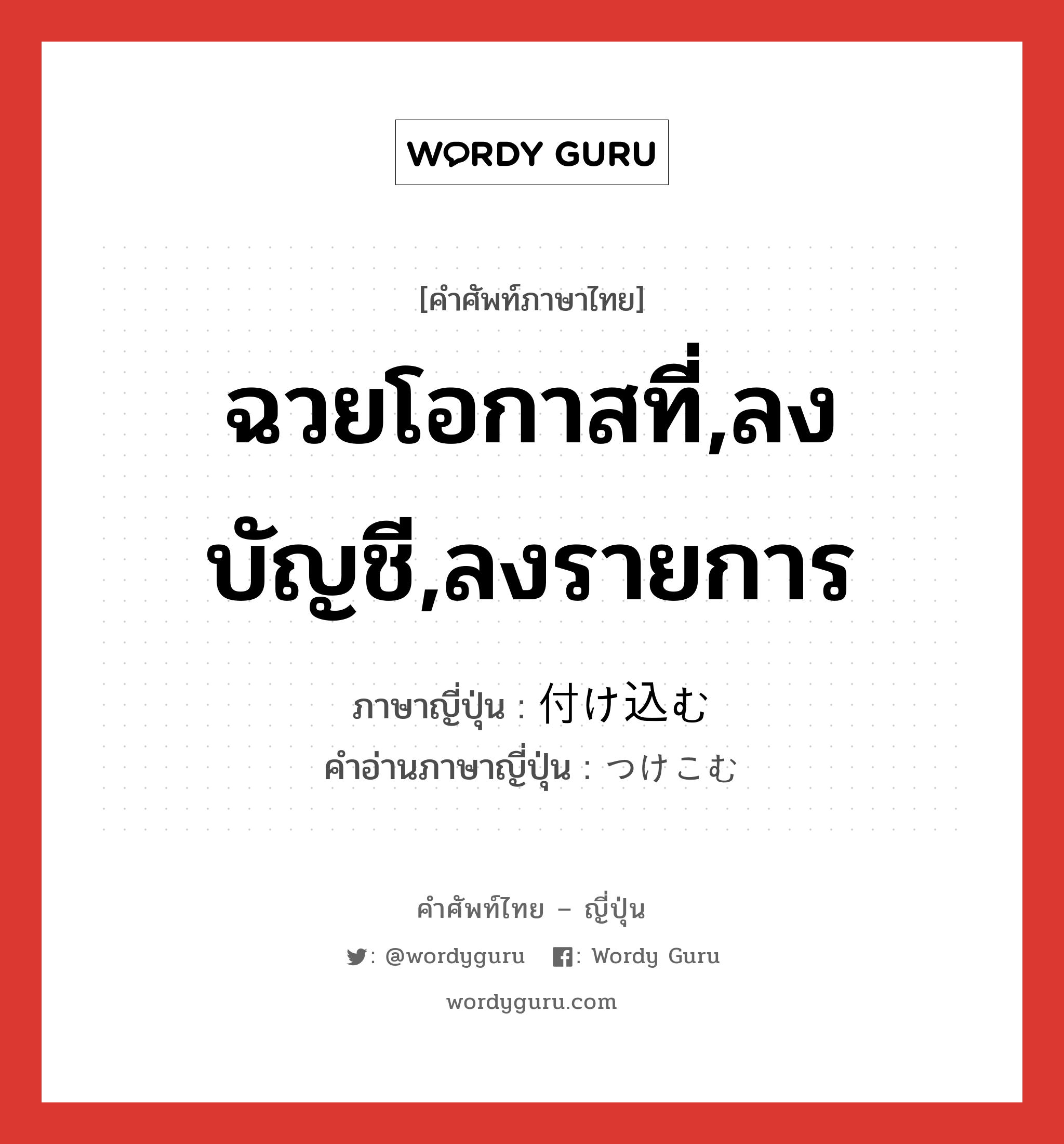 ฉวยโอกาสที่,ลงบัญชี,ลงรายการ ภาษาญี่ปุ่นคืออะไร, คำศัพท์ภาษาไทย - ญี่ปุ่น ฉวยโอกาสที่,ลงบัญชี,ลงรายการ ภาษาญี่ปุ่น 付け込む คำอ่านภาษาญี่ปุ่น つけこむ หมวด v5m หมวด v5m