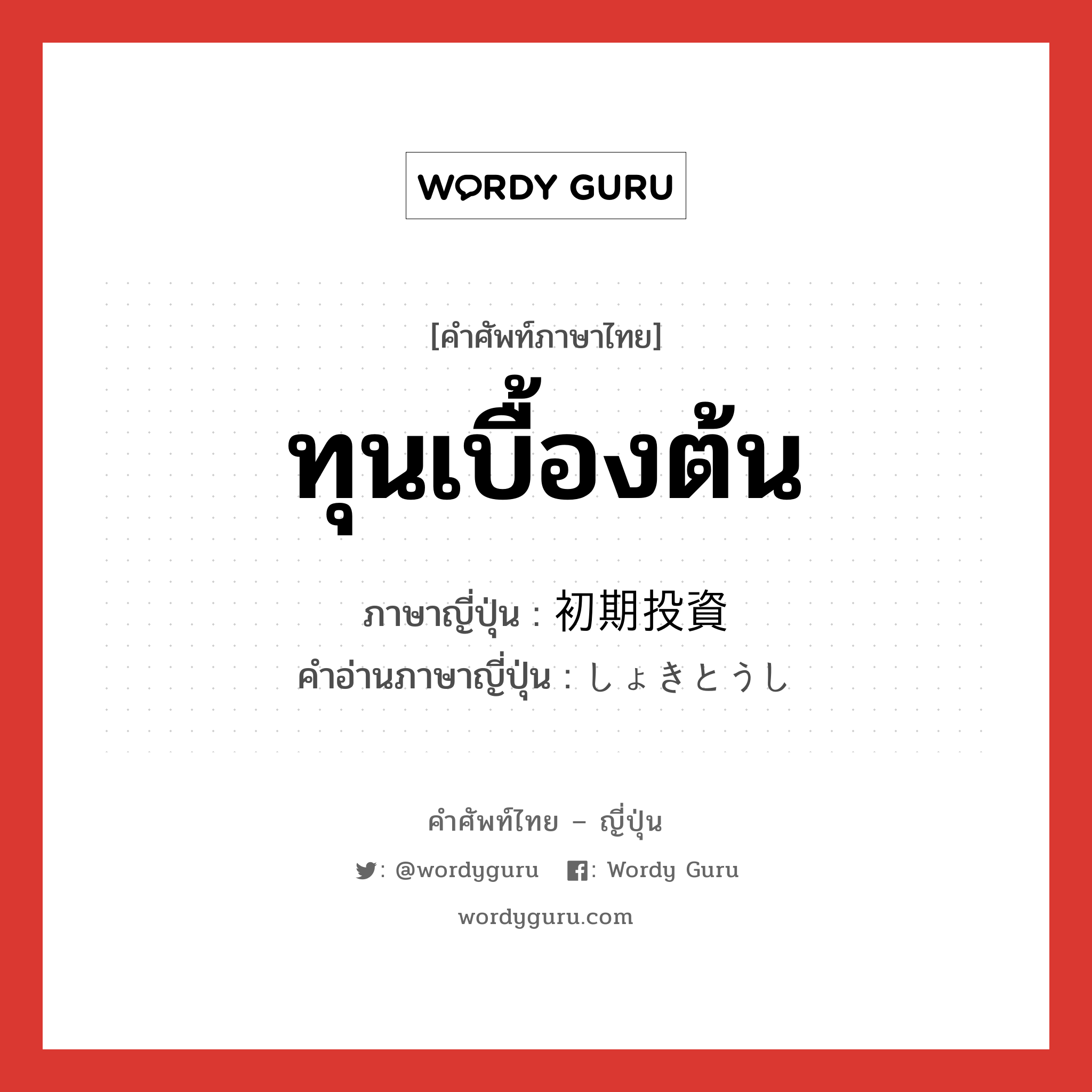 ทุนเบื้องต้น ภาษาญี่ปุ่นคืออะไร, คำศัพท์ภาษาไทย - ญี่ปุ่น ทุนเบื้องต้น ภาษาญี่ปุ่น 初期投資 คำอ่านภาษาญี่ปุ่น しょきとうし หมวด n หมวด n