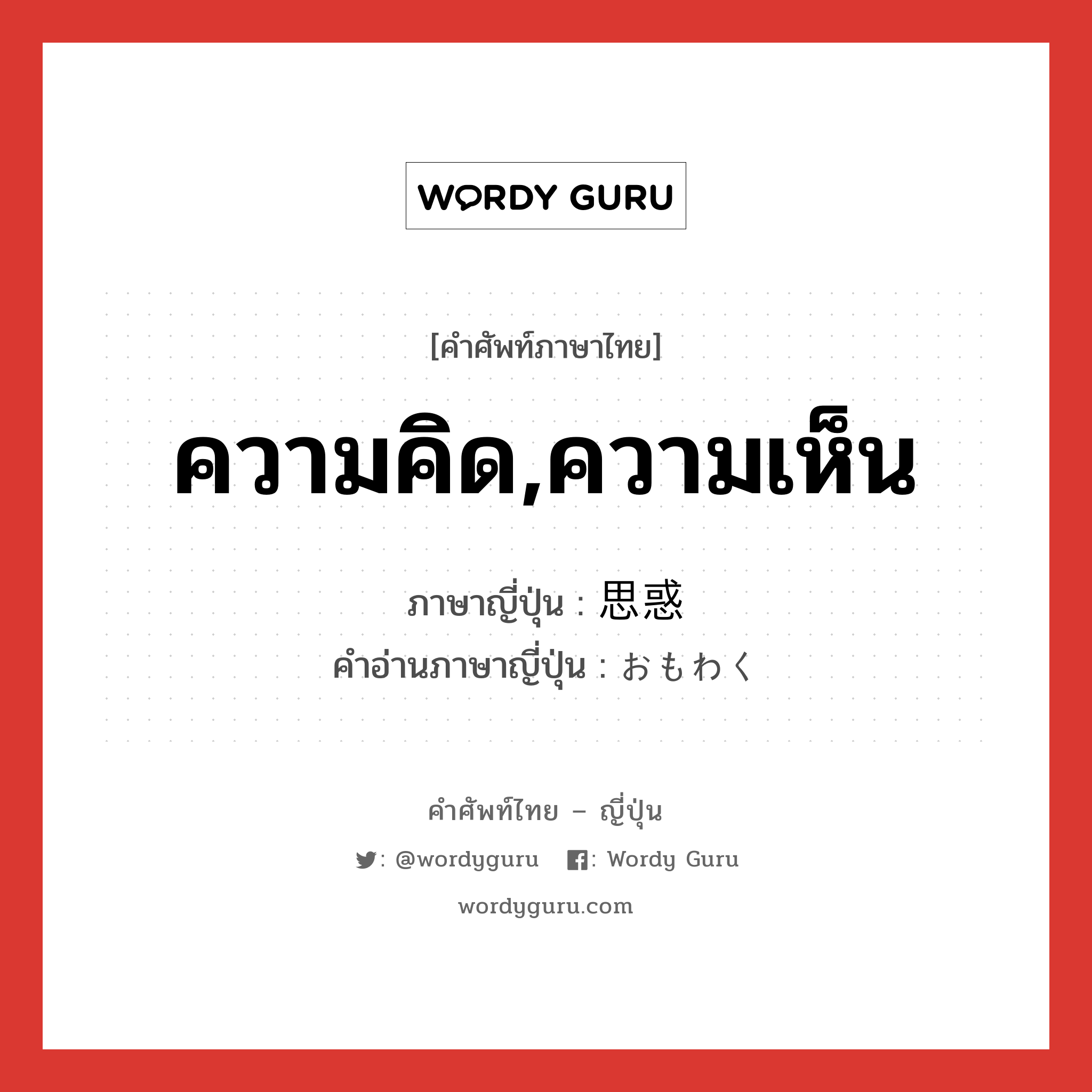 ความคิด,ความเห็น ภาษาญี่ปุ่นคืออะไร, คำศัพท์ภาษาไทย - ญี่ปุ่น ความคิด,ความเห็น ภาษาญี่ปุ่น 思惑 คำอ่านภาษาญี่ปุ่น おもわく หมวด n หมวด n