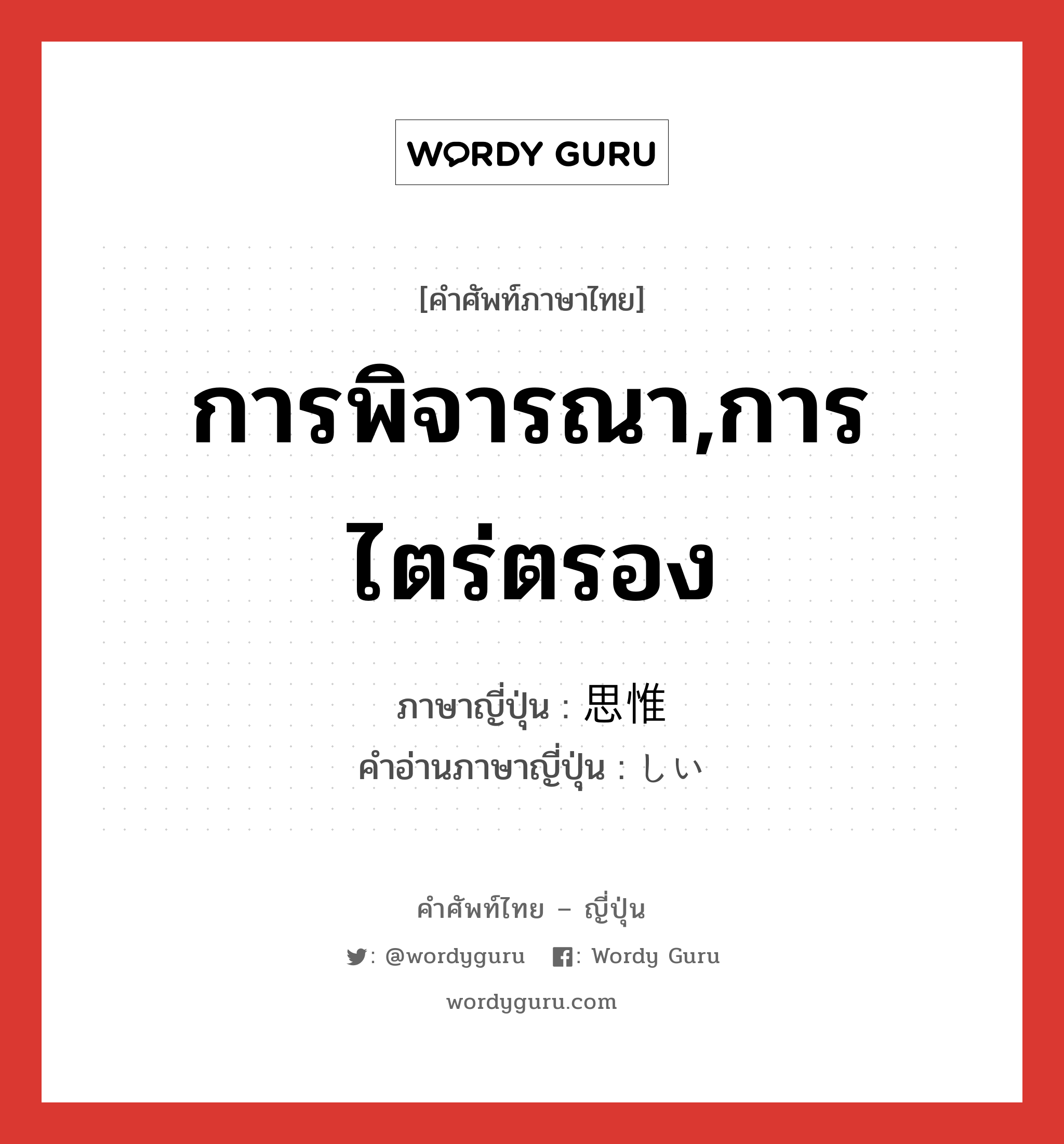 การพิจารณา,การไตร่ตรอง ภาษาญี่ปุ่นคืออะไร, คำศัพท์ภาษาไทย - ญี่ปุ่น การพิจารณา,การไตร่ตรอง ภาษาญี่ปุ่น 思惟 คำอ่านภาษาญี่ปุ่น しい หมวด n หมวด n