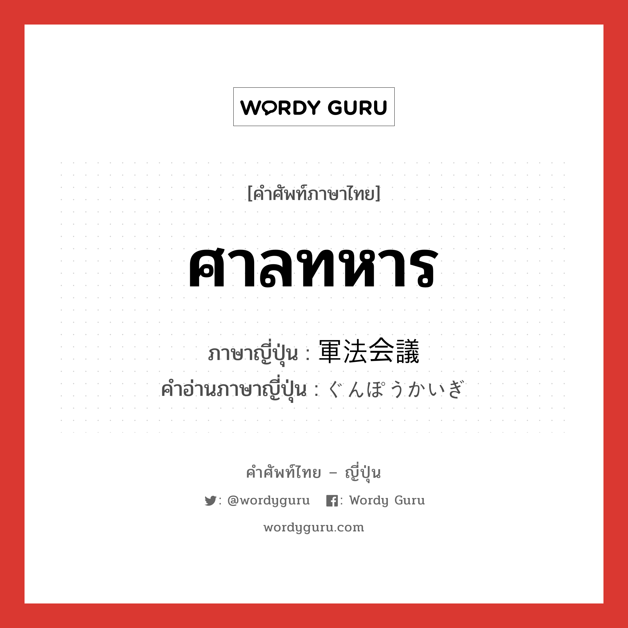 ศาลทหาร ภาษาญี่ปุ่นคืออะไร, คำศัพท์ภาษาไทย - ญี่ปุ่น ศาลทหาร ภาษาญี่ปุ่น 軍法会議 คำอ่านภาษาญี่ปุ่น ぐんぽうかいぎ หมวด n หมวด n