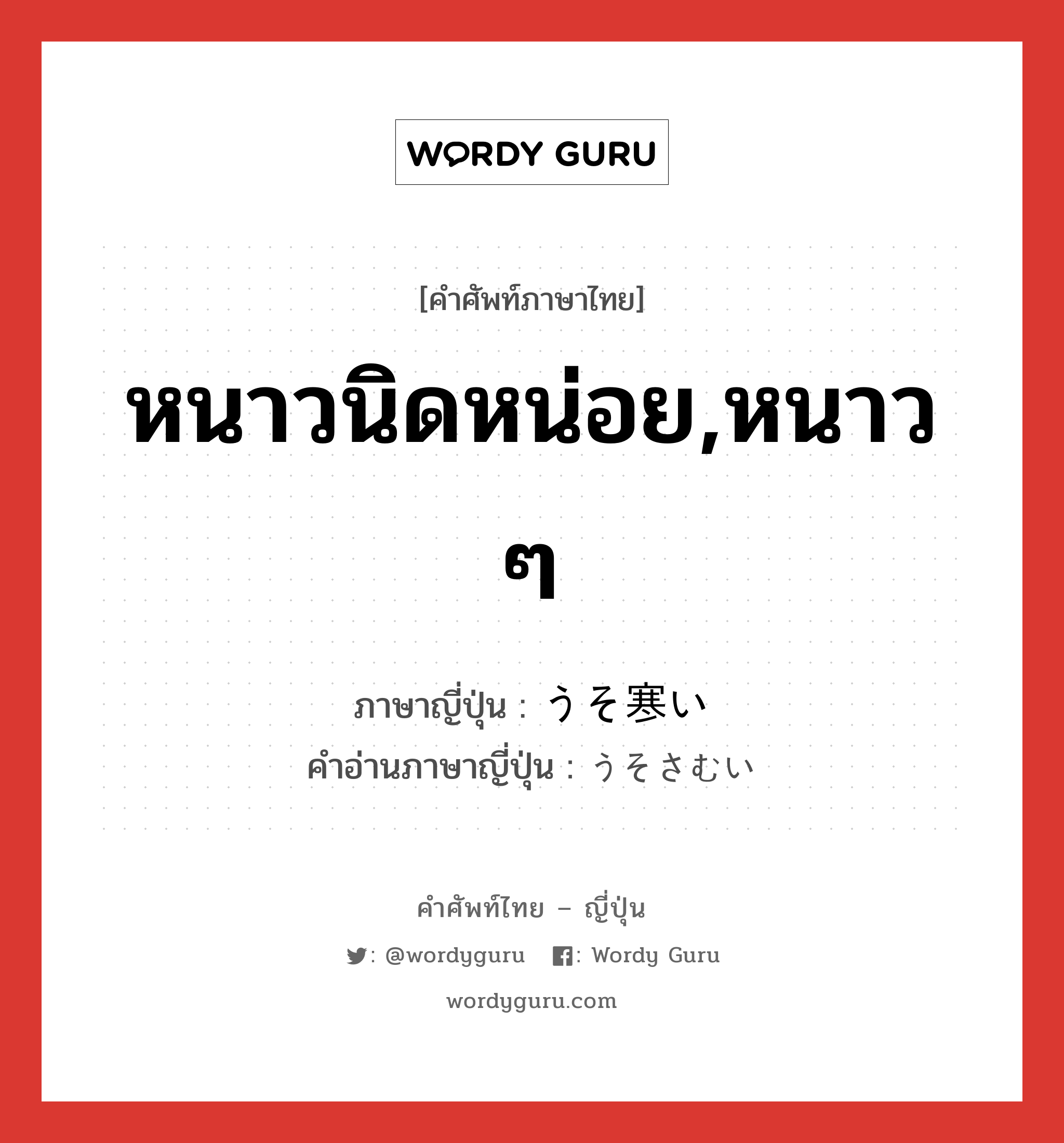 หนาวนิดหน่อย,หนาว ๆ ภาษาญี่ปุ่นคืออะไร, คำศัพท์ภาษาไทย - ญี่ปุ่น หนาวนิดหน่อย,หนาว ๆ ภาษาญี่ปุ่น うそ寒い คำอ่านภาษาญี่ปุ่น うそさむい หมวด adj-i หมวด adj-i