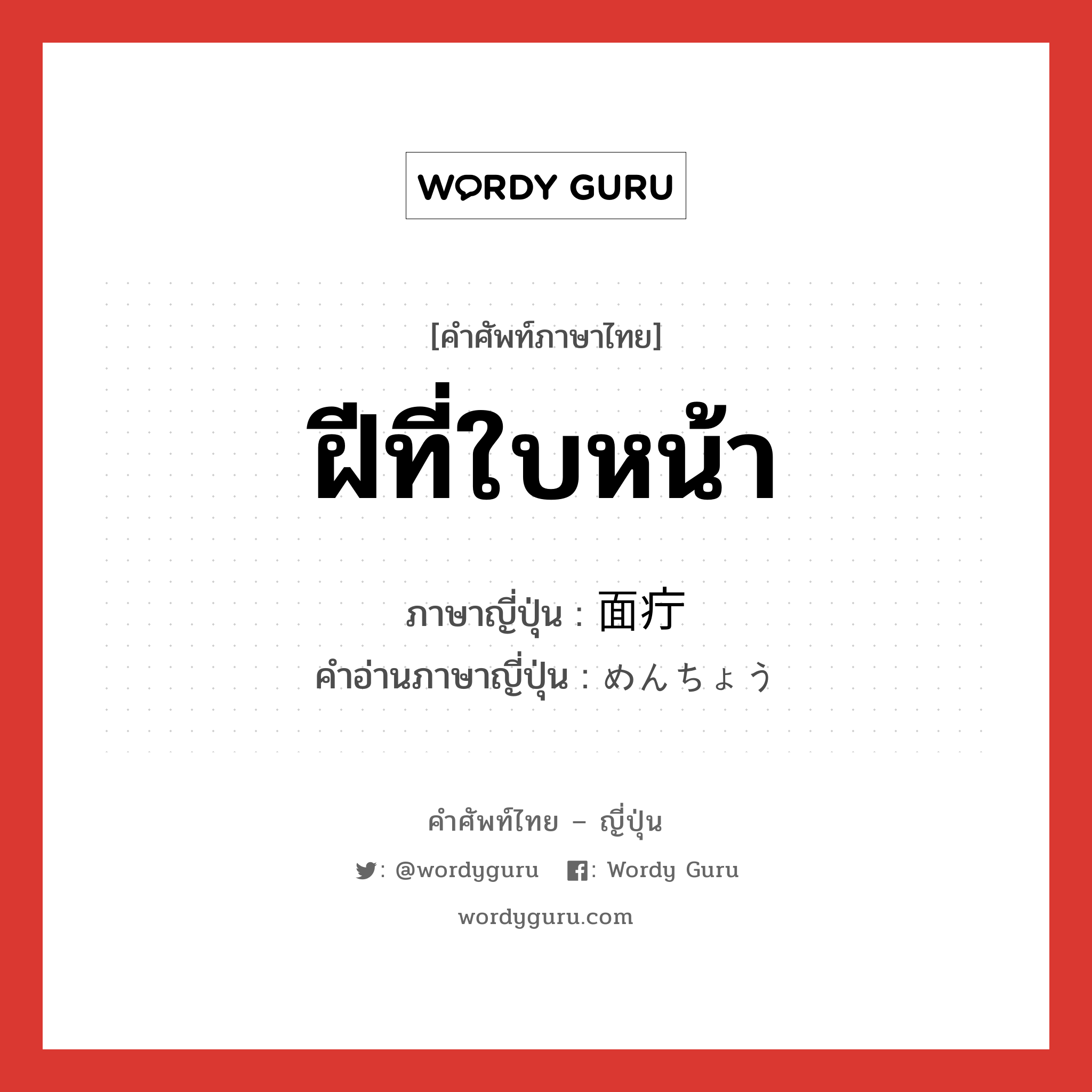 ฝีที่ใบหน้า ภาษาญี่ปุ่นคืออะไร, คำศัพท์ภาษาไทย - ญี่ปุ่น ฝีที่ใบหน้า ภาษาญี่ปุ่น 面疔 คำอ่านภาษาญี่ปุ่น めんちょう หมวด n หมวด n