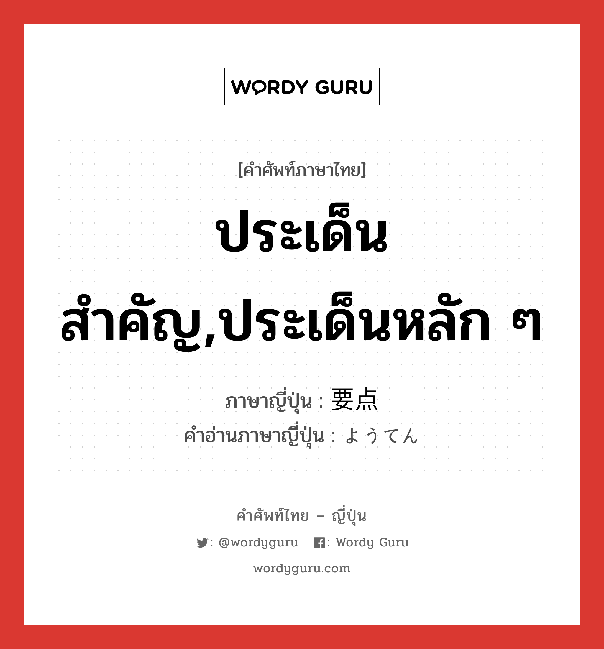 ประเด็นสำคัญ,ประเด็นหลัก ๆ ภาษาญี่ปุ่นคืออะไร, คำศัพท์ภาษาไทย - ญี่ปุ่น ประเด็นสำคัญ,ประเด็นหลัก ๆ ภาษาญี่ปุ่น 要点 คำอ่านภาษาญี่ปุ่น ようてん หมวด n หมวด n