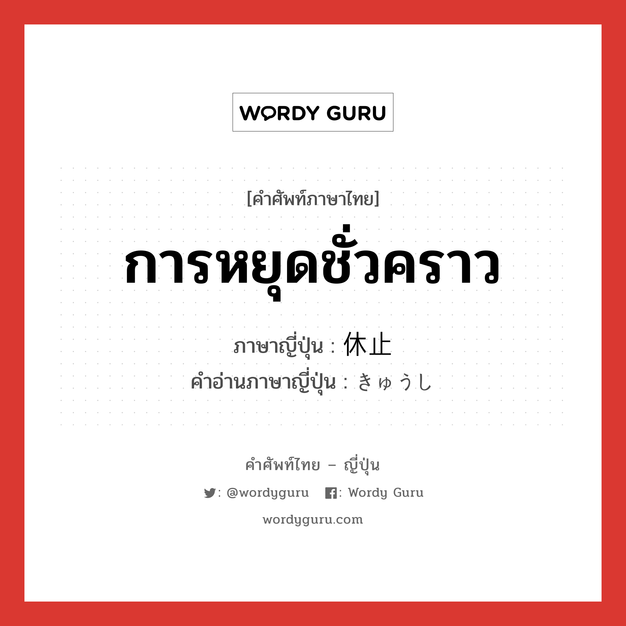 การหยุดชั่วคราว ภาษาญี่ปุ่นคืออะไร, คำศัพท์ภาษาไทย - ญี่ปุ่น การหยุดชั่วคราว ภาษาญี่ปุ่น 休止 คำอ่านภาษาญี่ปุ่น きゅうし หมวด n หมวด n