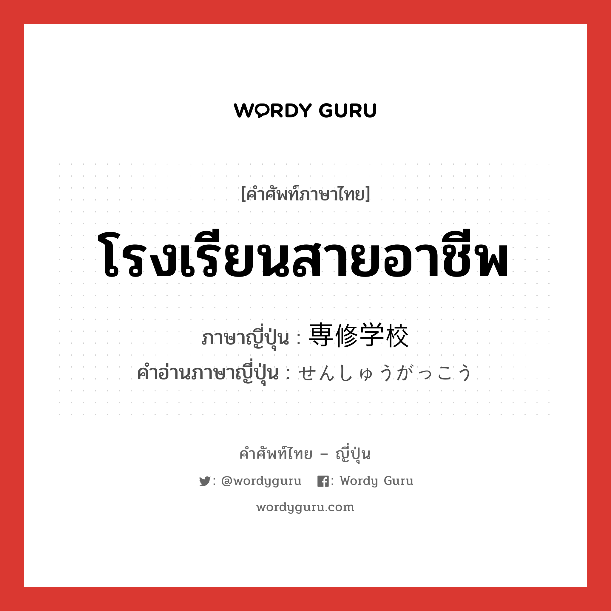 โรงเรียนสายอาชีพ ภาษาญี่ปุ่นคืออะไร, คำศัพท์ภาษาไทย - ญี่ปุ่น โรงเรียนสายอาชีพ ภาษาญี่ปุ่น 専修学校 คำอ่านภาษาญี่ปุ่น せんしゅうがっこう หมวด n หมวด n