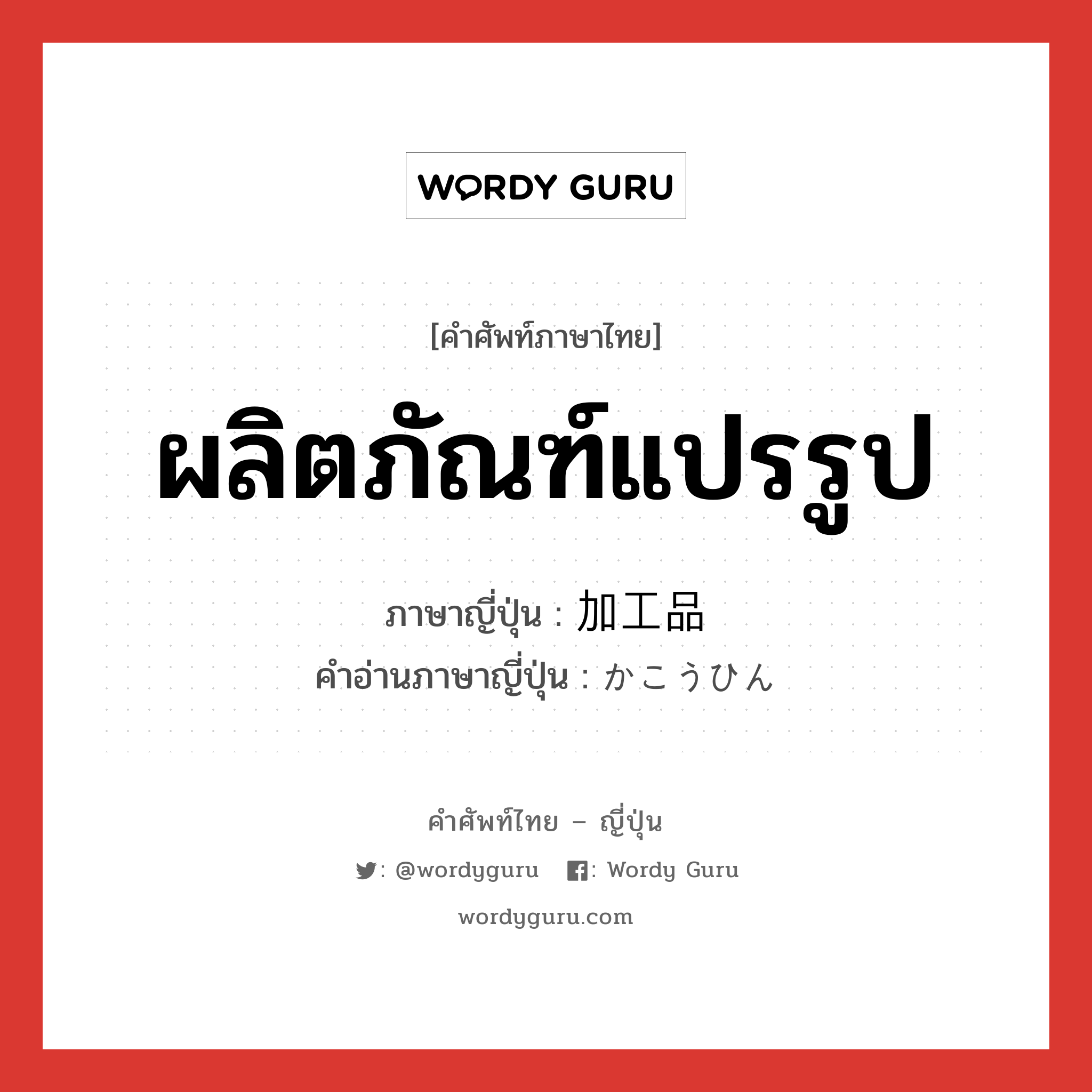 ผลิตภัณฑ์แปรรูป ภาษาญี่ปุ่นคืออะไร, คำศัพท์ภาษาไทย - ญี่ปุ่น ผลิตภัณฑ์แปรรูป ภาษาญี่ปุ่น 加工品 คำอ่านภาษาญี่ปุ่น かこうひん หมวด n หมวด n