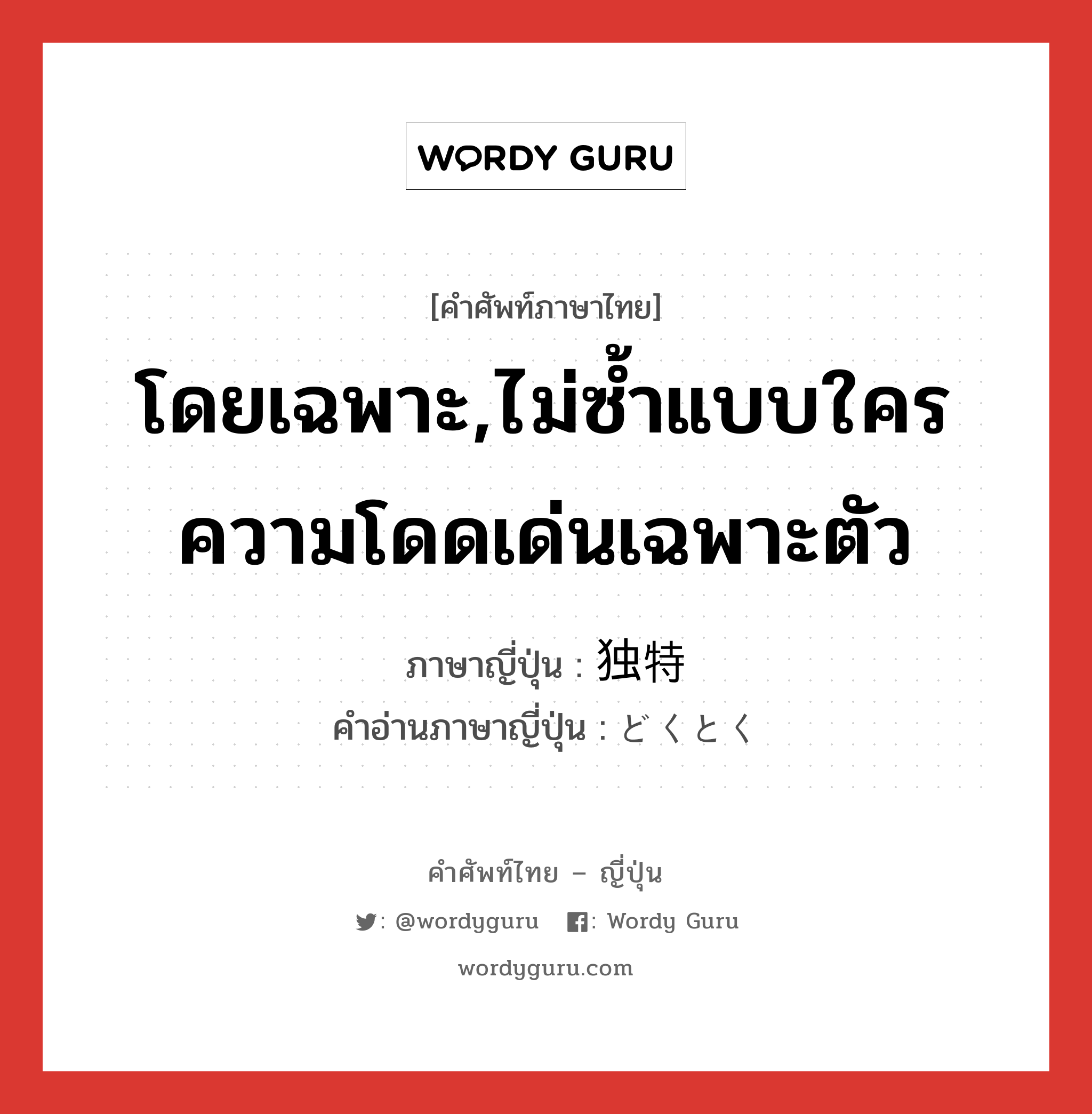 โดยเฉพาะ,ไม่ซ้ำแบบใคร ความโดดเด่นเฉพาะตัว ภาษาญี่ปุ่นคืออะไร, คำศัพท์ภาษาไทย - ญี่ปุ่น โดยเฉพาะ,ไม่ซ้ำแบบใคร ความโดดเด่นเฉพาะตัว ภาษาญี่ปุ่น 独特 คำอ่านภาษาญี่ปุ่น どくとく หมวด n หมวด n