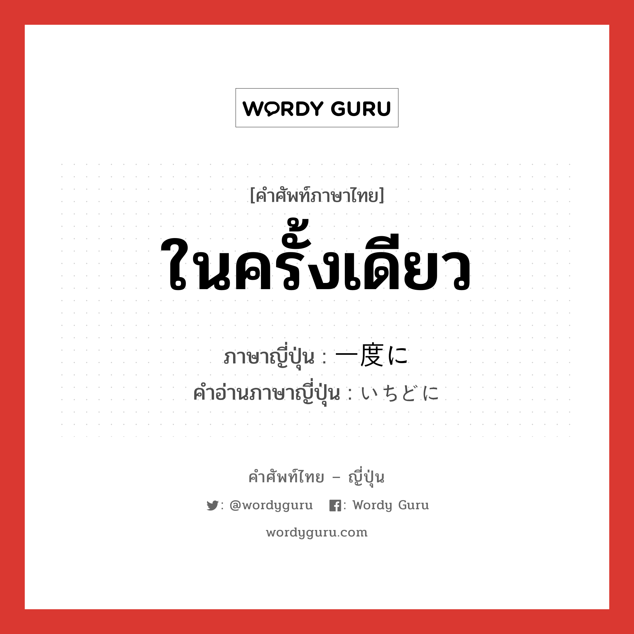 ในครั้งเดียว ภาษาญี่ปุ่นคืออะไร, คำศัพท์ภาษาไทย - ญี่ปุ่น ในครั้งเดียว ภาษาญี่ปุ่น 一度に คำอ่านภาษาญี่ปุ่น いちどに หมวด adv หมวด adv