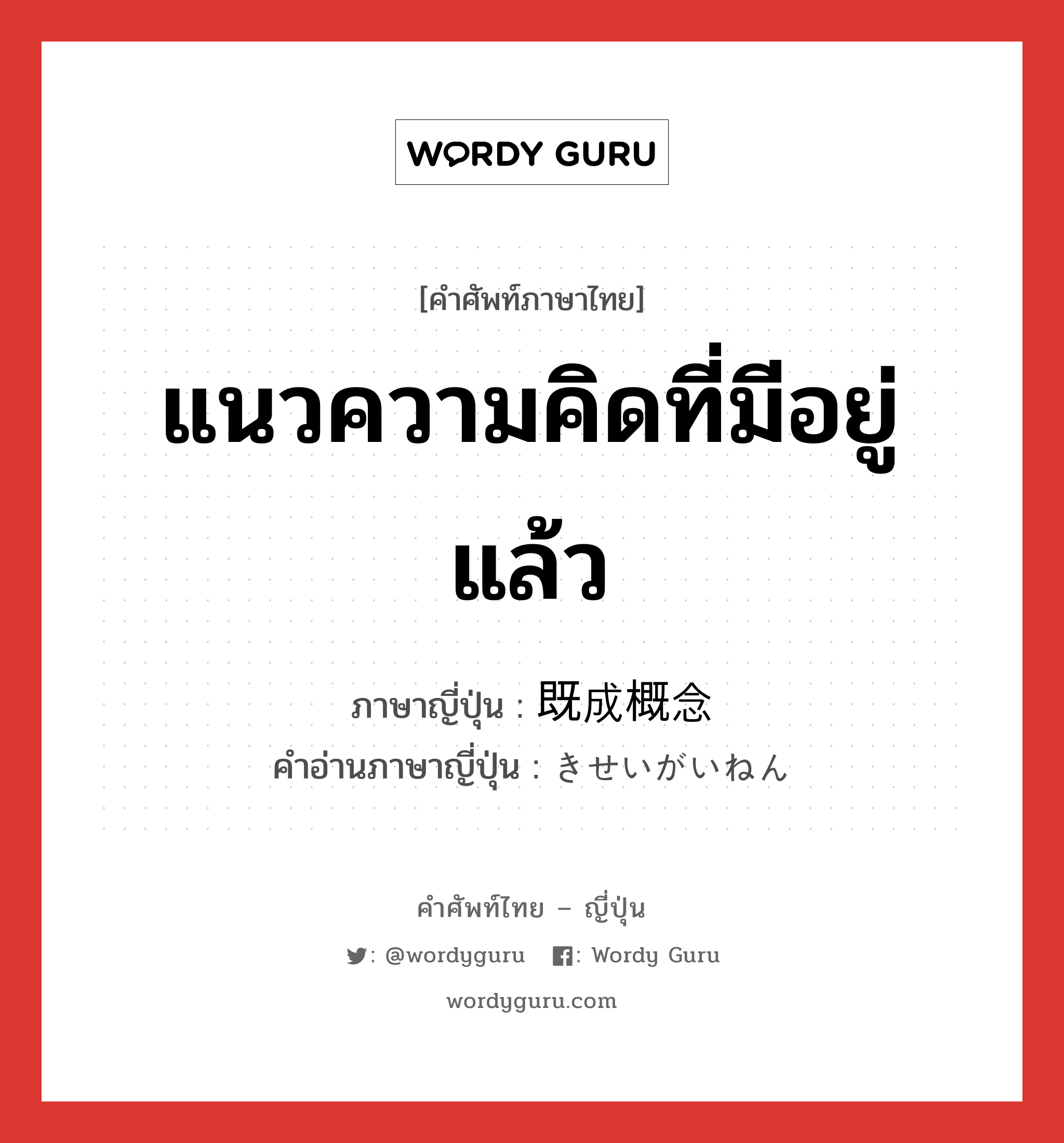 แนวความคิดที่มีอยู่แล้ว ภาษาญี่ปุ่นคืออะไร, คำศัพท์ภาษาไทย - ญี่ปุ่น แนวความคิดที่มีอยู่แล้ว ภาษาญี่ปุ่น 既成概念 คำอ่านภาษาญี่ปุ่น きせいがいねん หมวด n หมวด n