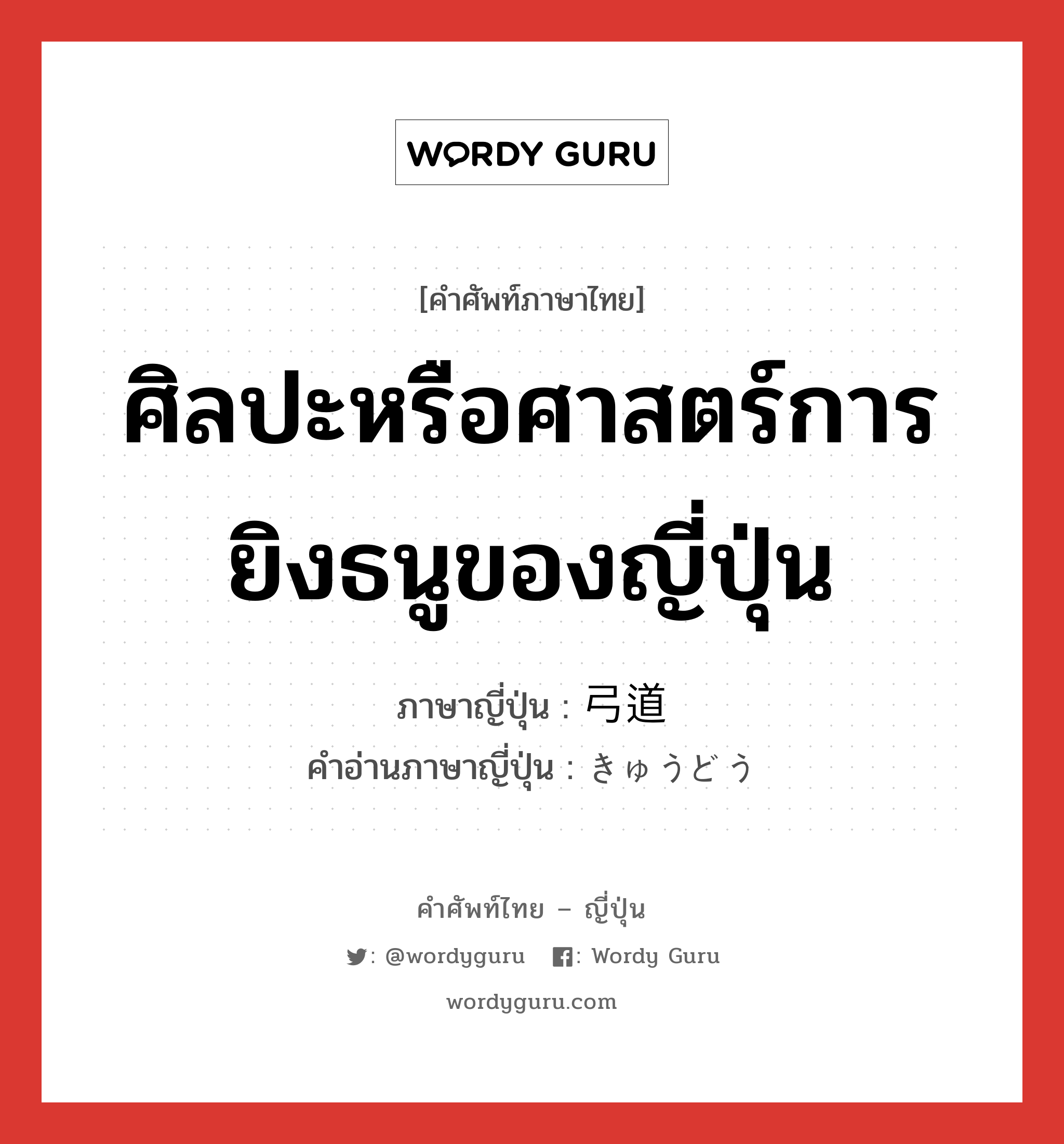 ศิลปะหรือศาสตร์การยิงธนูของญี่ปุ่น ภาษาญี่ปุ่นคืออะไร, คำศัพท์ภาษาไทย - ญี่ปุ่น ศิลปะหรือศาสตร์การยิงธนูของญี่ปุ่น ภาษาญี่ปุ่น 弓道 คำอ่านภาษาญี่ปุ่น きゅうどう หมวด n หมวด n