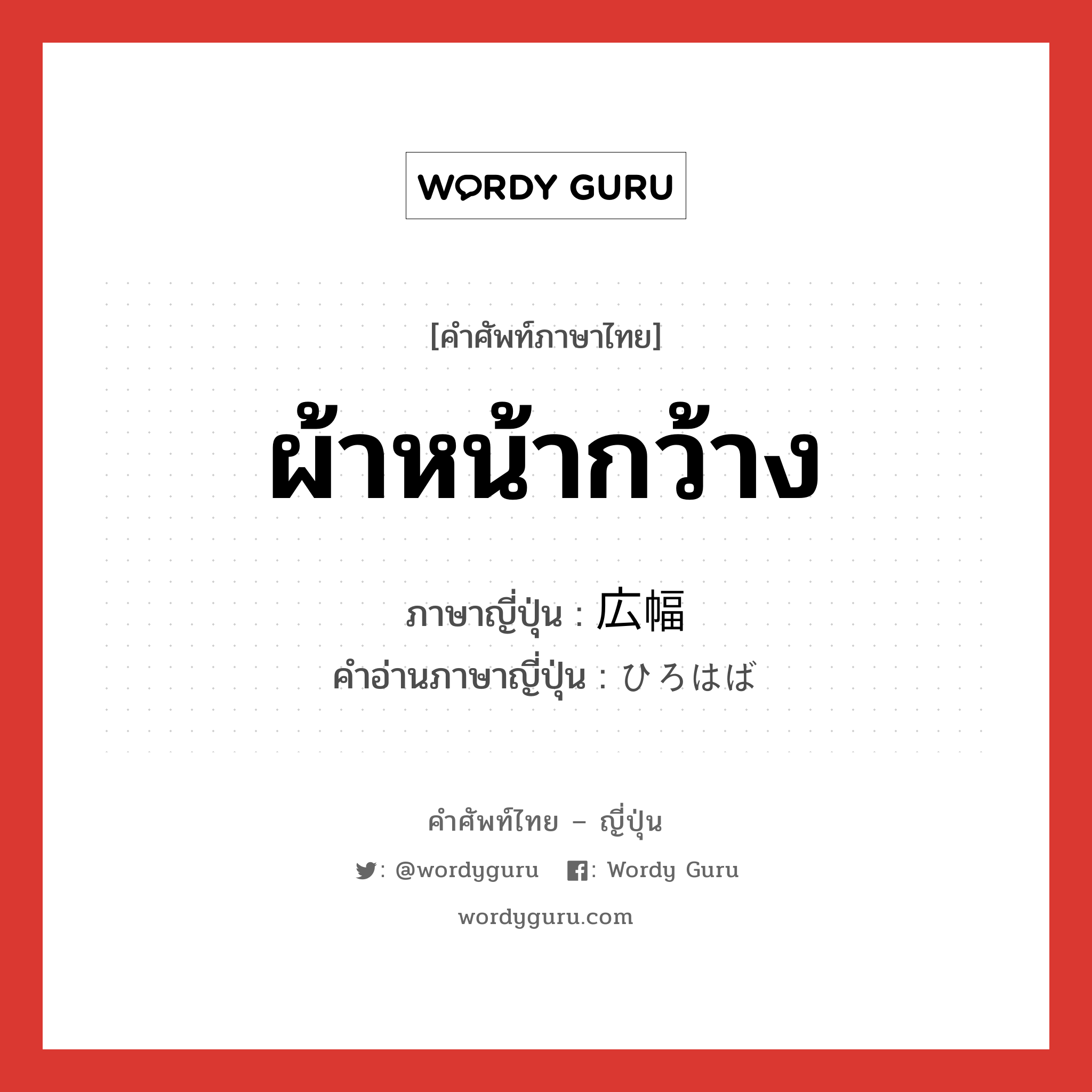 ผ้าหน้ากว้าง ภาษาญี่ปุ่นคืออะไร, คำศัพท์ภาษาไทย - ญี่ปุ่น ผ้าหน้ากว้าง ภาษาญี่ปุ่น 広幅 คำอ่านภาษาญี่ปุ่น ひろはば หมวด n หมวด n