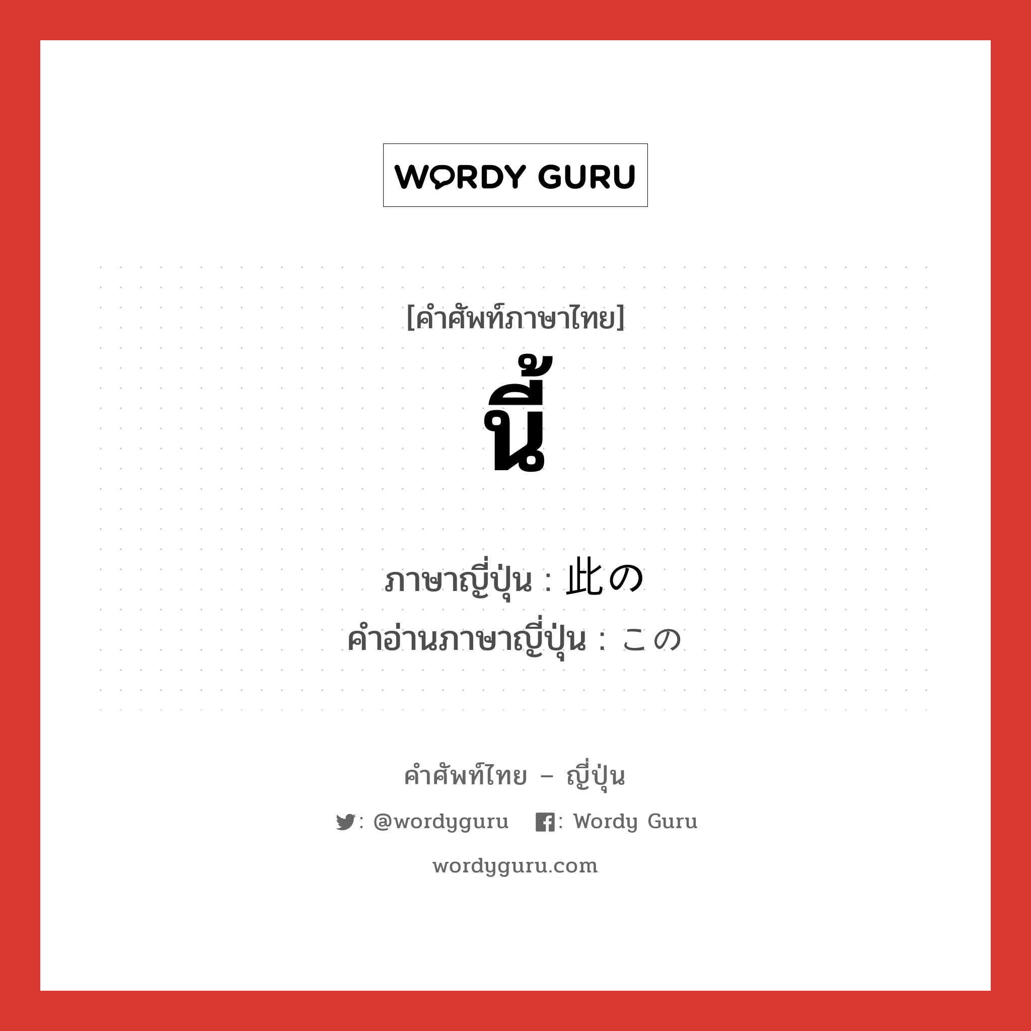 นี้ ภาษาญี่ปุ่นคืออะไร, คำศัพท์ภาษาไทย - ญี่ปุ่น นี้ ภาษาญี่ปุ่น 此の คำอ่านภาษาญี่ปุ่น この หมวด adj-pn หมวด adj-pn