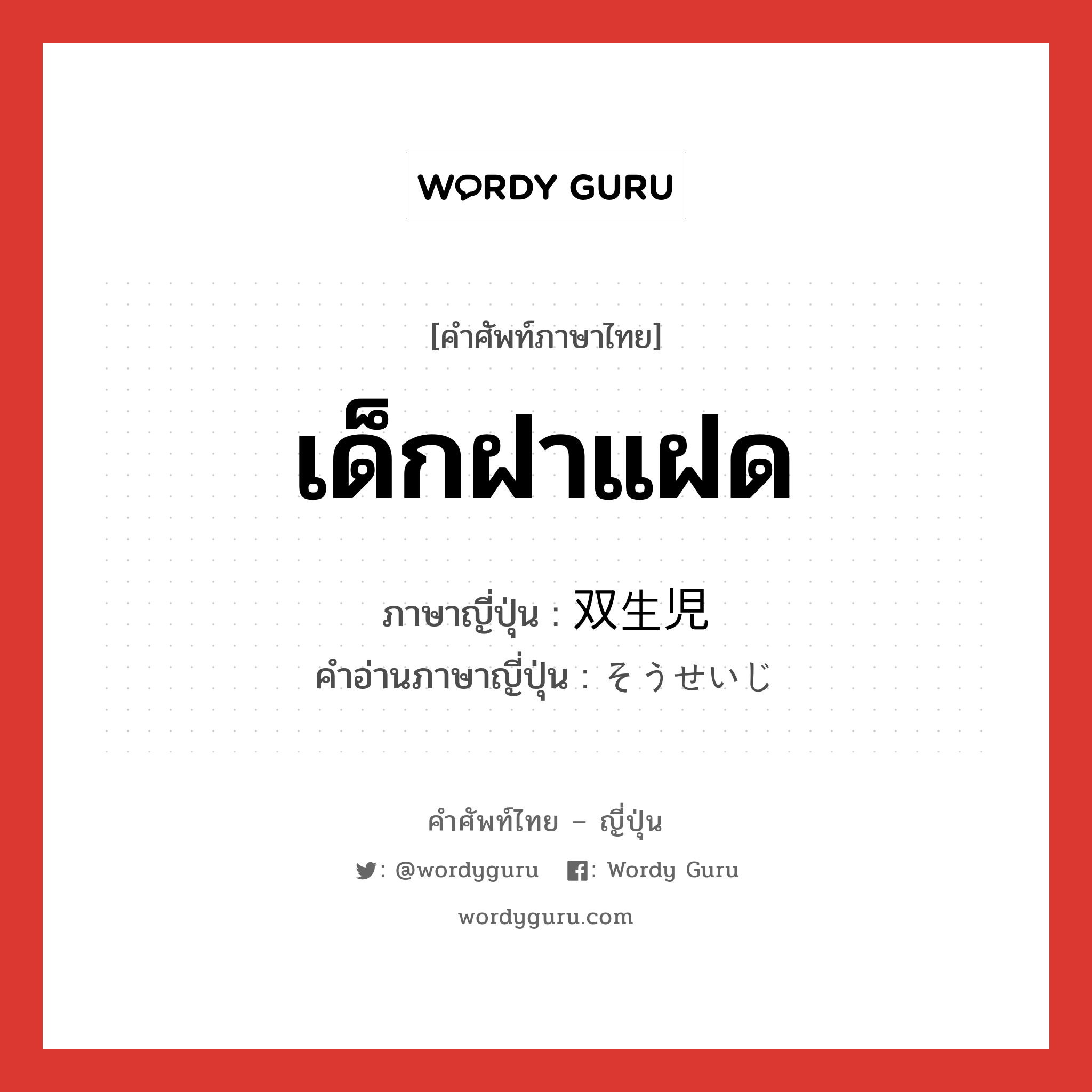 เด็กฝาแฝด ภาษาญี่ปุ่นคืออะไร, คำศัพท์ภาษาไทย - ญี่ปุ่น เด็กฝาแฝด ภาษาญี่ปุ่น 双生児 คำอ่านภาษาญี่ปุ่น そうせいじ หมวด n หมวด n