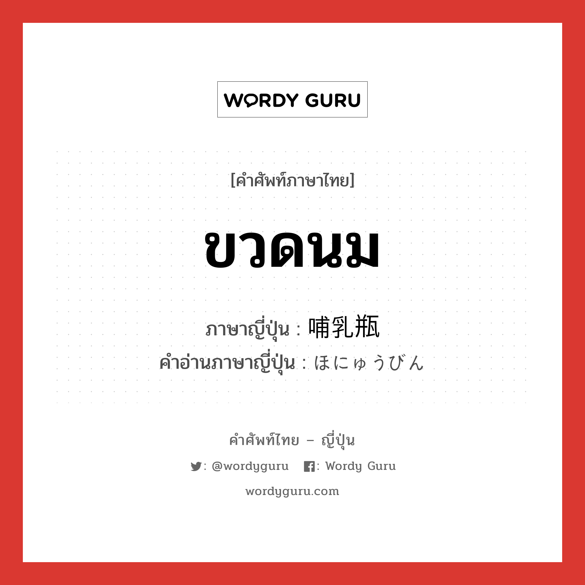 ขวดนม ภาษาญี่ปุ่นคืออะไร, คำศัพท์ภาษาไทย - ญี่ปุ่น ขวดนม ภาษาญี่ปุ่น 哺乳瓶 คำอ่านภาษาญี่ปุ่น ほにゅうびん หมวด n หมวด n