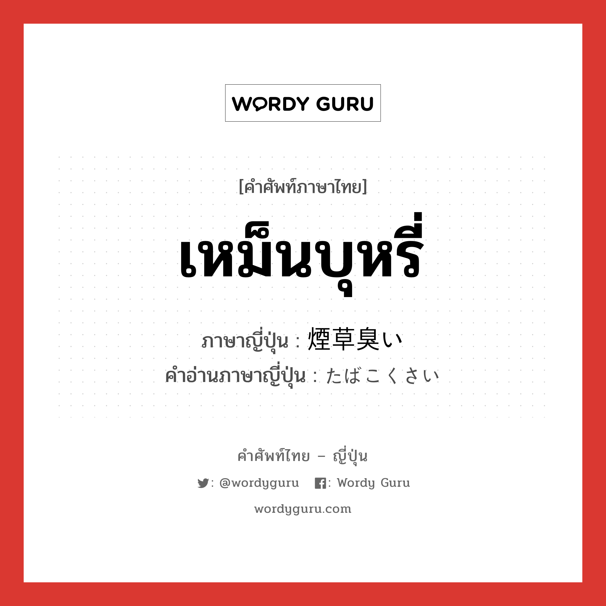 เหม็นบุหรี่ ภาษาญี่ปุ่นคืออะไร, คำศัพท์ภาษาไทย - ญี่ปุ่น เหม็นบุหรี่ ภาษาญี่ปุ่น 煙草臭い คำอ่านภาษาญี่ปุ่น たばこくさい หมวด n หมวด n