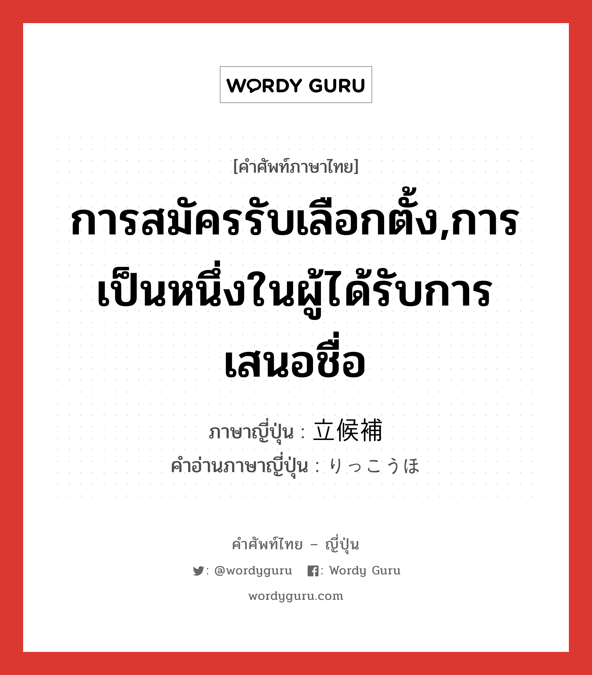 การสมัครรับเลือกตั้ง,การเป็นหนึ่งในผู้ได้รับการเสนอชื่อ ภาษาญี่ปุ่นคืออะไร, คำศัพท์ภาษาไทย - ญี่ปุ่น การสมัครรับเลือกตั้ง,การเป็นหนึ่งในผู้ได้รับการเสนอชื่อ ภาษาญี่ปุ่น 立候補 คำอ่านภาษาญี่ปุ่น りっこうほ หมวด n หมวด n