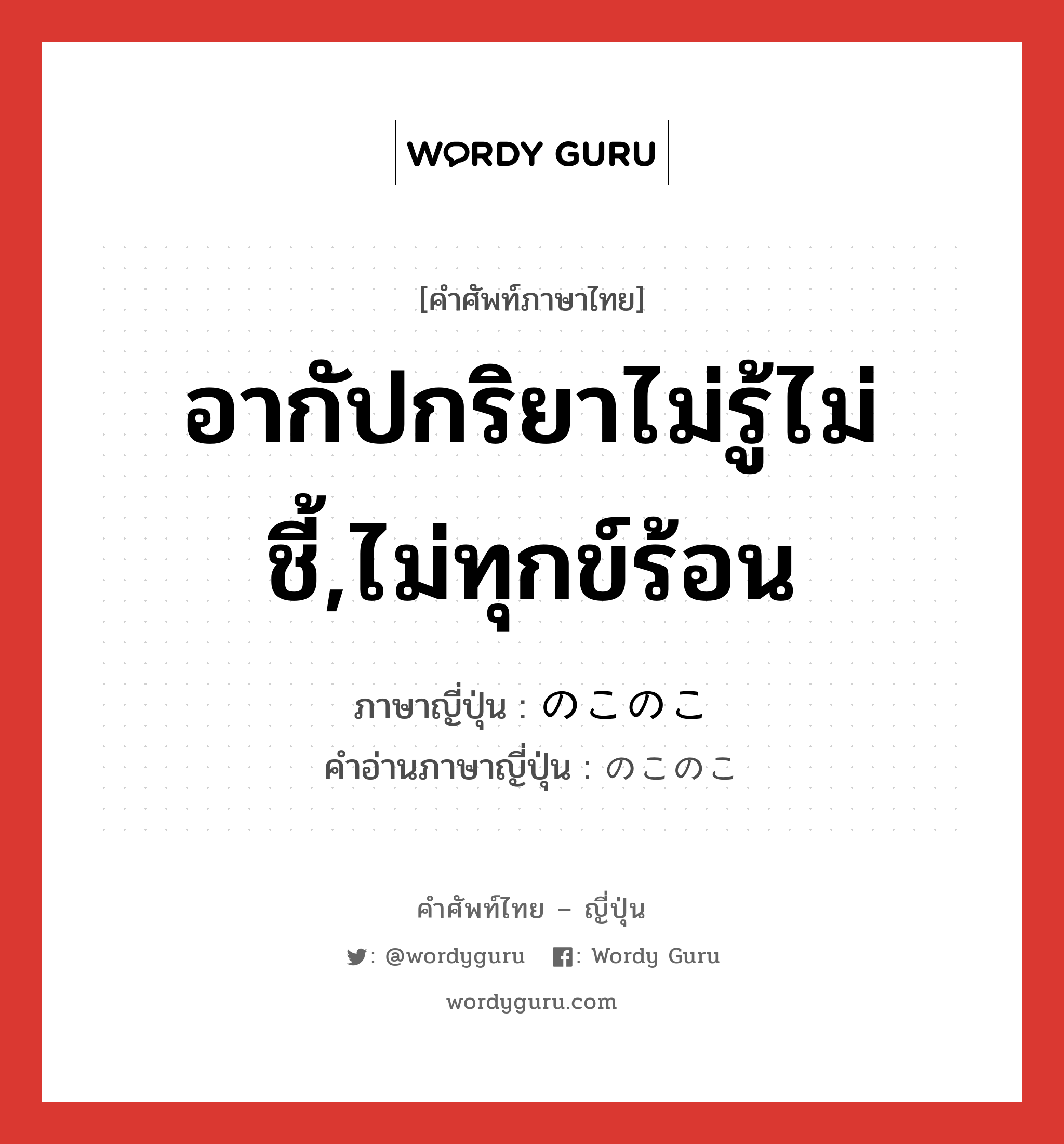 อากัปกริยาไม่รู้ไม่ชี้,ไม่ทุกข์ร้อน ภาษาญี่ปุ่นคืออะไร, คำศัพท์ภาษาไทย - ญี่ปุ่น อากัปกริยาไม่รู้ไม่ชี้,ไม่ทุกข์ร้อน ภาษาญี่ปุ่น のこのこ คำอ่านภาษาญี่ปุ่น のこのこ หมวด adv หมวด adv