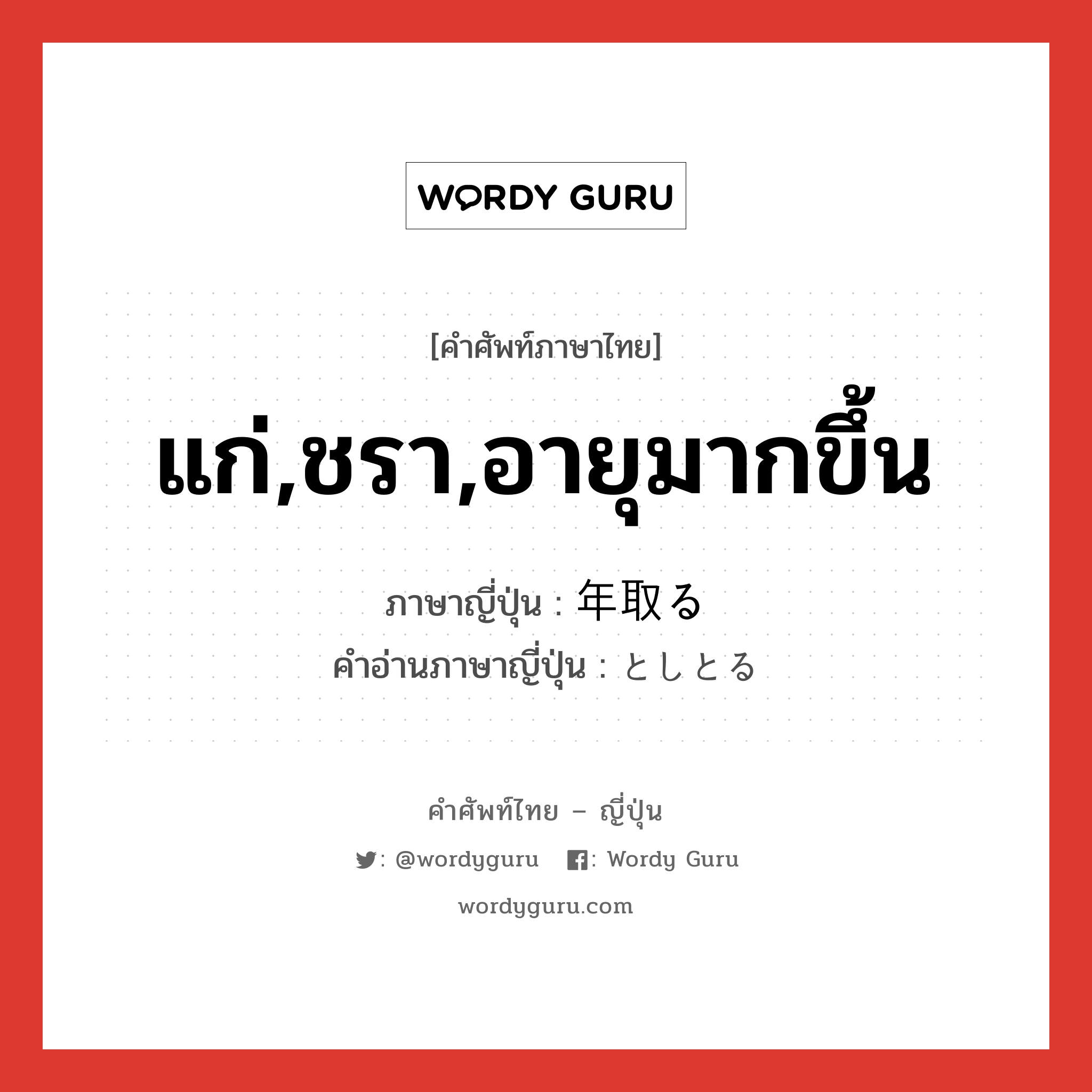 แก่,ชรา,อายุมากขึ้น ภาษาญี่ปุ่นคืออะไร, คำศัพท์ภาษาไทย - ญี่ปุ่น แก่,ชรา,อายุมากขึ้น ภาษาญี่ปุ่น 年取る คำอ่านภาษาญี่ปุ่น としとる หมวด v5r หมวด v5r