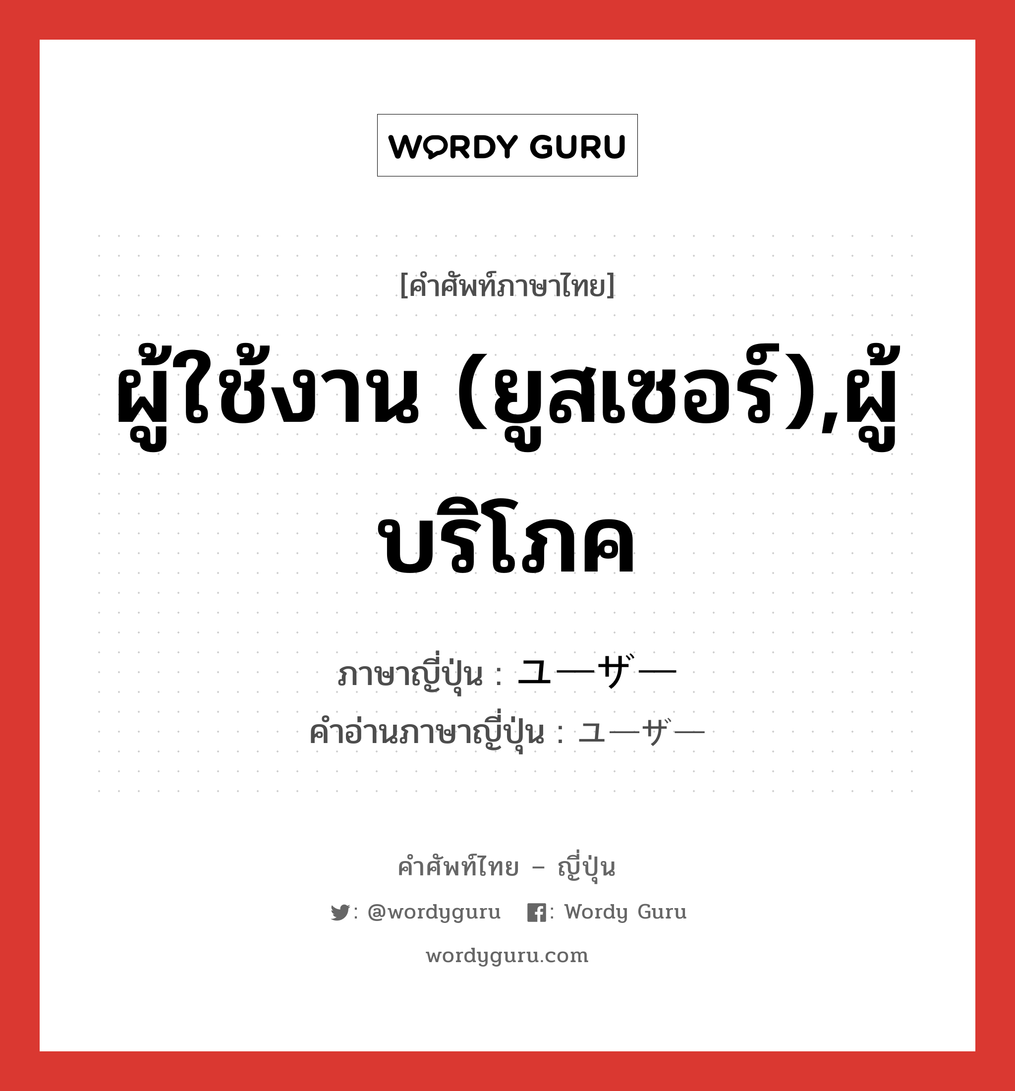 ผู้ใช้งาน (ยูสเซอร์),ผู้บริโภค ภาษาญี่ปุ่นคืออะไร, คำศัพท์ภาษาไทย - ญี่ปุ่น ผู้ใช้งาน (ยูสเซอร์),ผู้บริโภค ภาษาญี่ปุ่น ユーザー คำอ่านภาษาญี่ปุ่น ユーザー หมวด n หมวด n