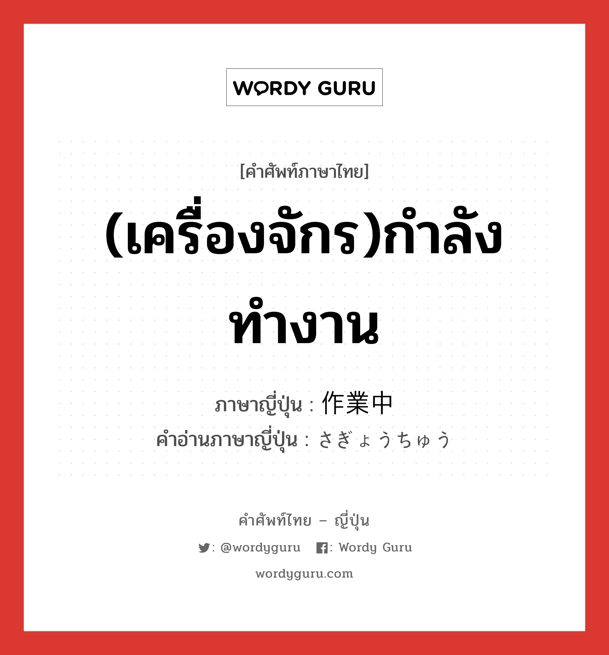 (เครื่องจักร)กำลังทำงาน ภาษาญี่ปุ่นคืออะไร, คำศัพท์ภาษาไทย - ญี่ปุ่น (เครื่องจักร)กำลังทำงาน ภาษาญี่ปุ่น 作業中 คำอ่านภาษาญี่ปุ่น さぎょうちゅう หมวด n หมวด n